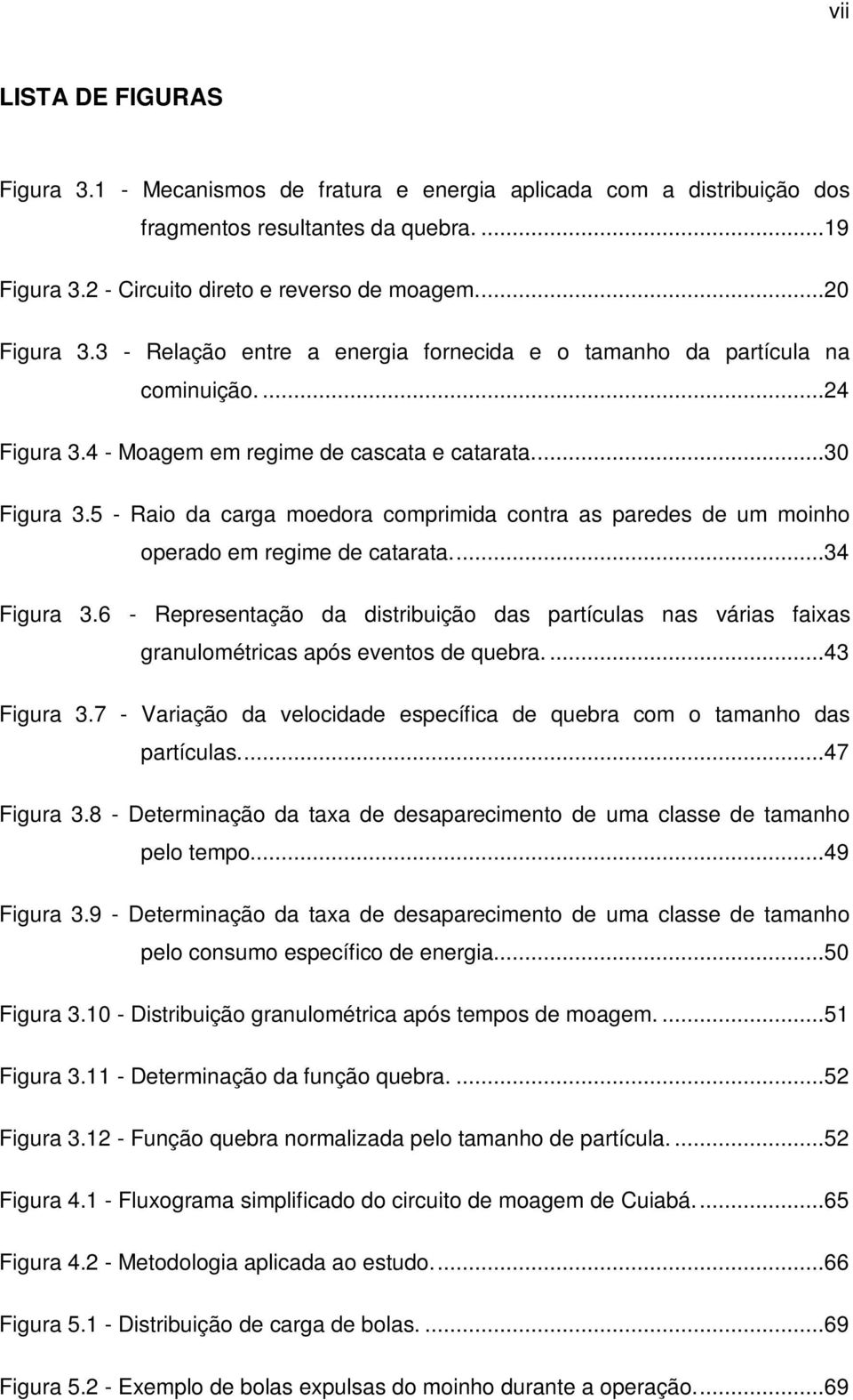 5 - Raio da carga moedora comprimida contra as paredes de um moinho operado em regime de catarata...34 Figura 3.