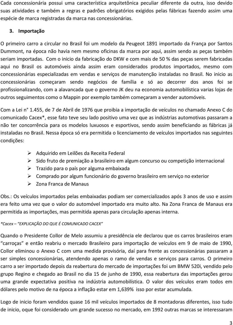 Importação O primeiro carro a circular no Brasil foi um modelo da Peugeot 1891 importado da França por Santos Dummont, na época não havia nem mesmo oficinas da marca por aqui, assim sendo as peças