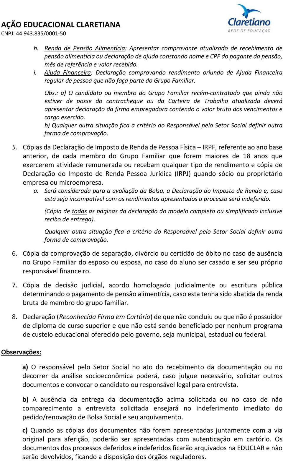 : a) O candidato ou membro do Grupo Familiar recém-contratado que ainda não estiver de posse do contracheque ou da Carteira de Trabalho atualizada deverá apresentar declaração da firma empregadora