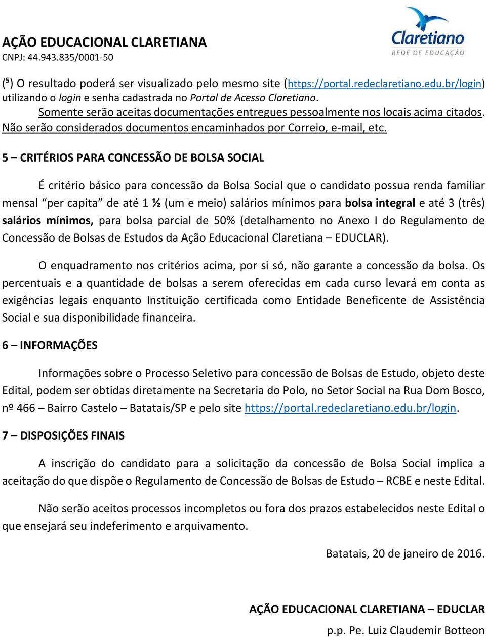 5 CRITÉRIOS PARA CONCESSÃO DE BOLSA SOCIAL É critério básico para concessão da Bolsa Social que o candidato possua renda familiar mensal per capita de até 1 ½ (um e meio) salários mínimos para bolsa