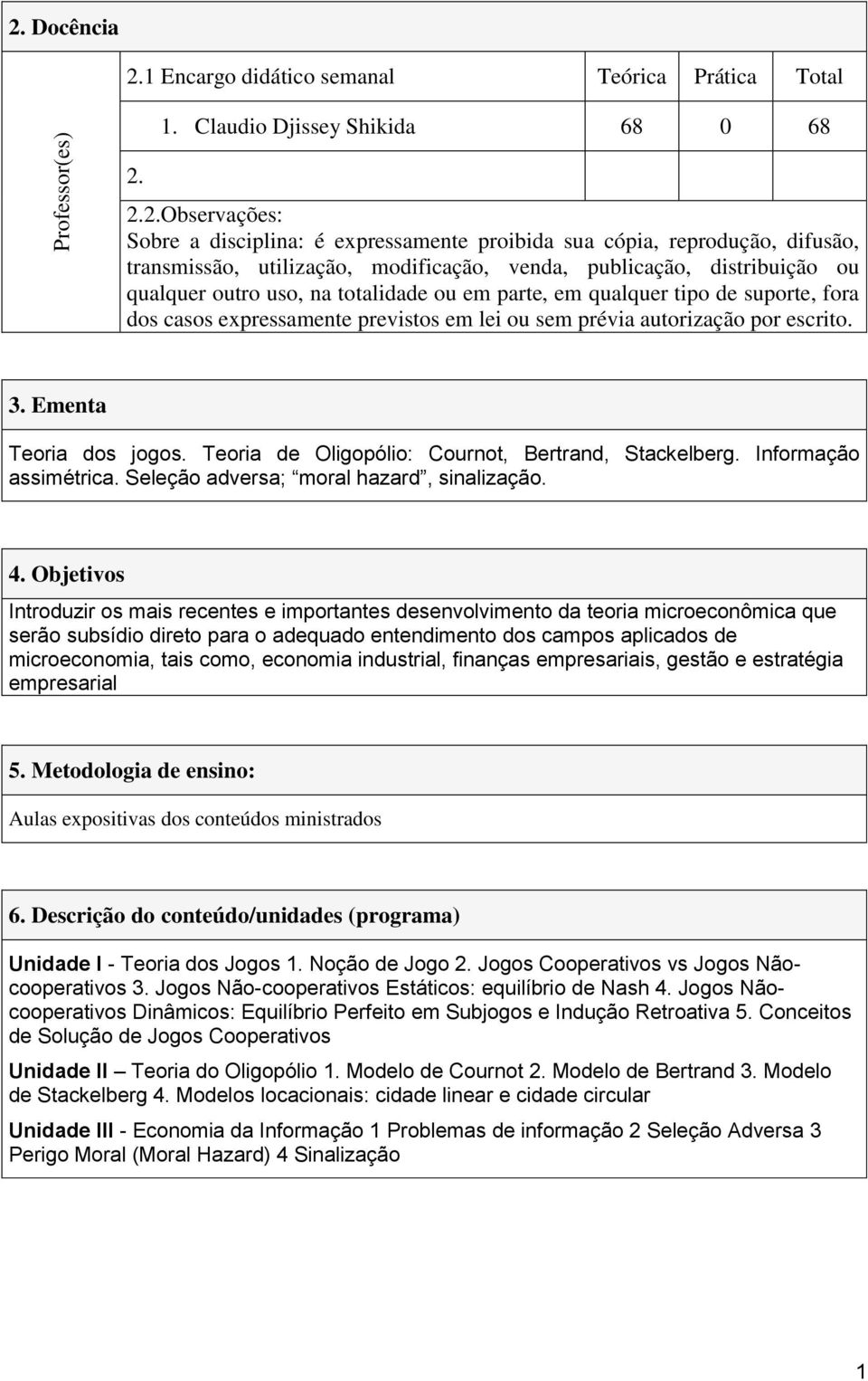 lei ou sem prévia autorização por escrito. 3. Ementa Teoria dos jogos. Teoria de Oligopólio: Cournot, Bertrand, Stackelberg. Informação assimétrica. Seleção adversa; moral hazard, sinalização. 4.