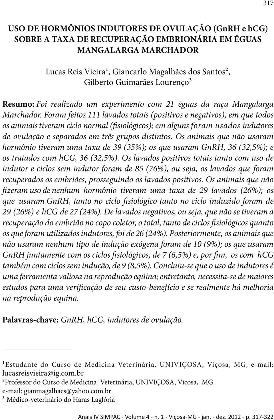 Foram feitos 111 lavados totais (positivos e negativos), em que todos os animais tiveram ciclo normal (fisiológicos); em alguns foram usados indutores de ovulação e separados em três grupos distintos.