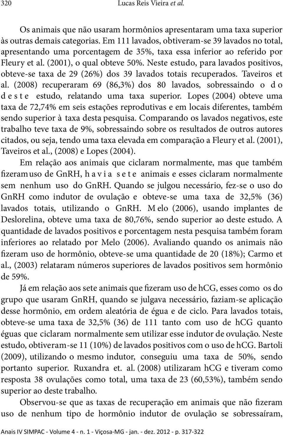 Neste estudo, para lavados positivos, obteve-se taxa de 29 (26%) dos 39 lavados totais recuperados. Taveiros et al.