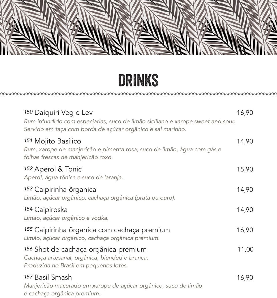 153 Caipirinha ôrganica 14,90 Limão, açúcar orgânico, cachaça orgânica (prata ou ouro). 154 Caipiroska 14,90 Limão, açúcar orgânico e vodka.