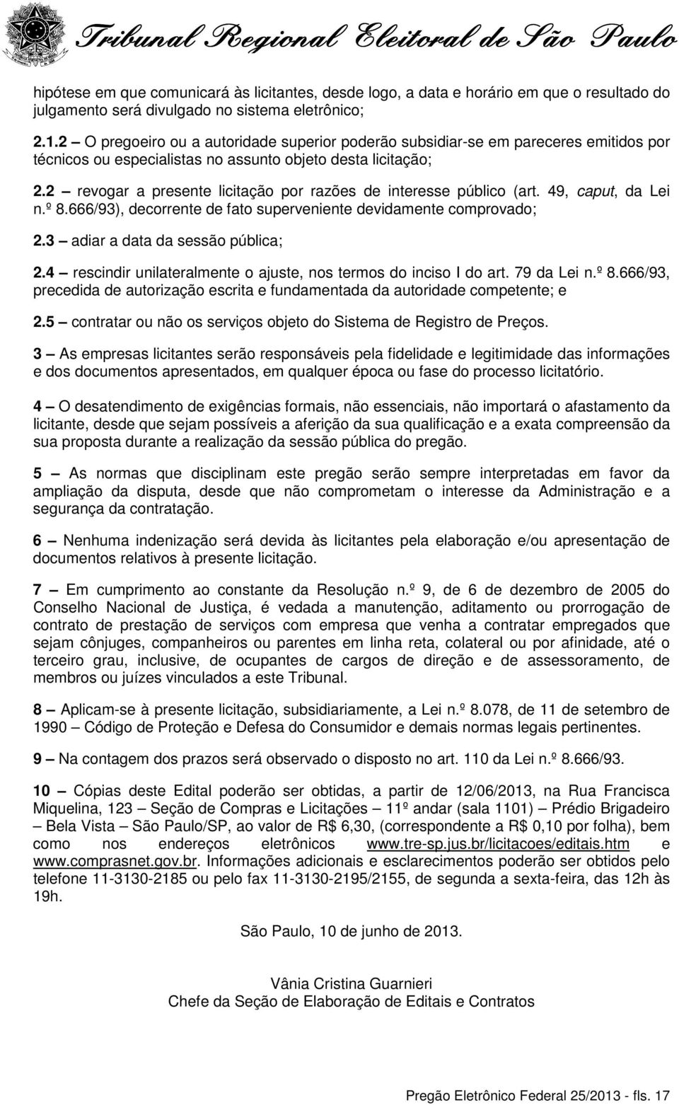 2 revogar a presente licitação por razões de interesse público (art. 49, caput, da Lei n.º 8.666/93), decorrente de fato superveniente devidamente comprovado; 2.3 adiar a data da sessão pública; 2.