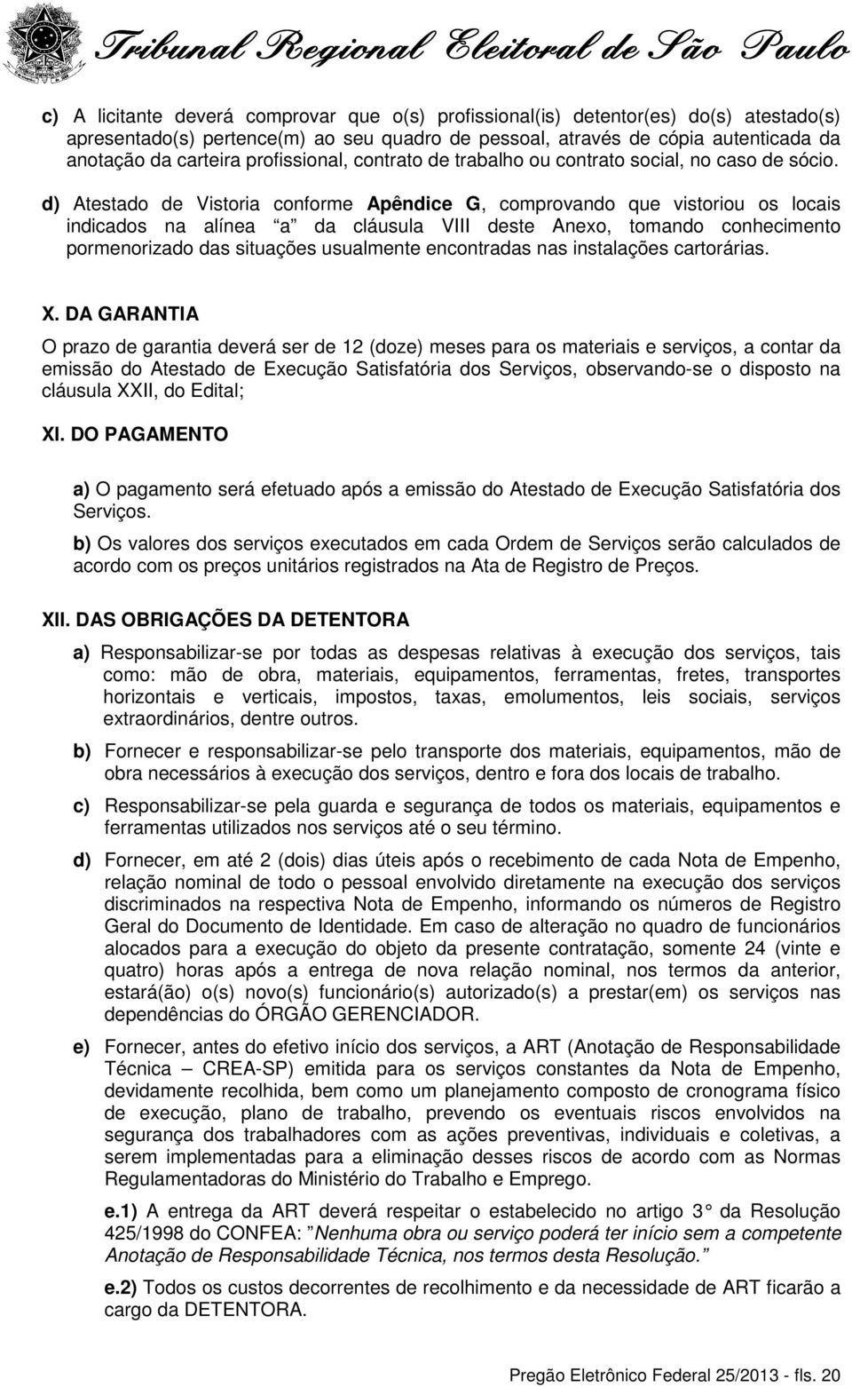 d) Atestado de Vistoria conforme Apêndice G, comprovando que vistoriou os locais indicados na alínea a da cláusula VIII deste Anexo, tomando conhecimento pormenorizado das situações usualmente