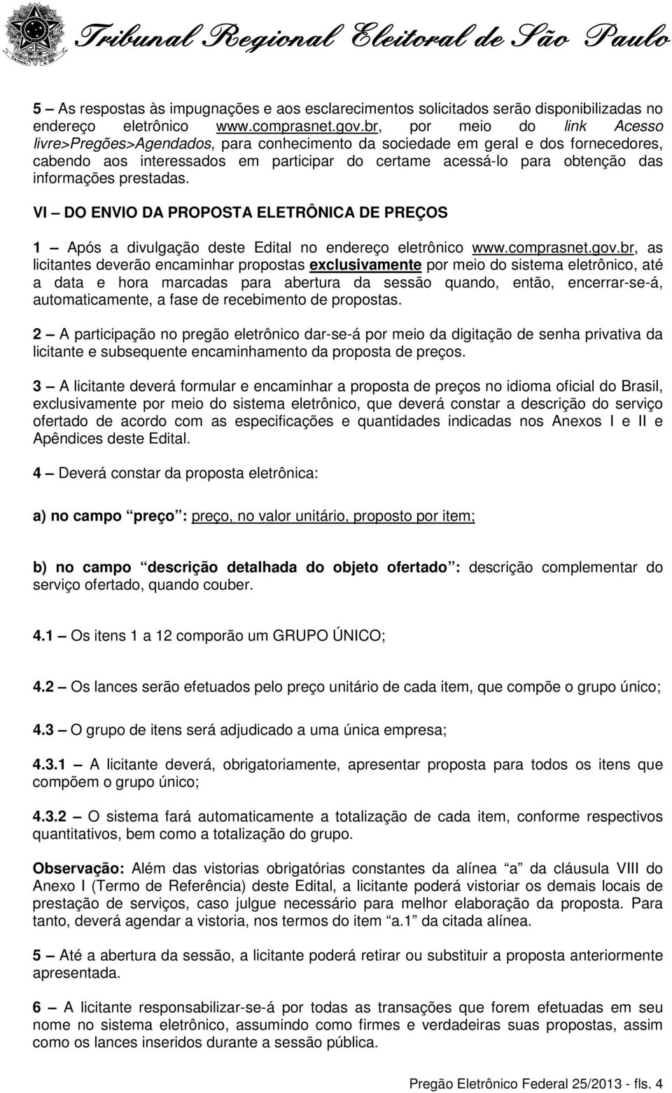 informações prestadas. VI DO ENVIO DA PROPOSTA ELETRÔNICA DE PREÇOS 1 Após a divulgação deste Edital no endereço eletrônico www.comprasnet.gov.