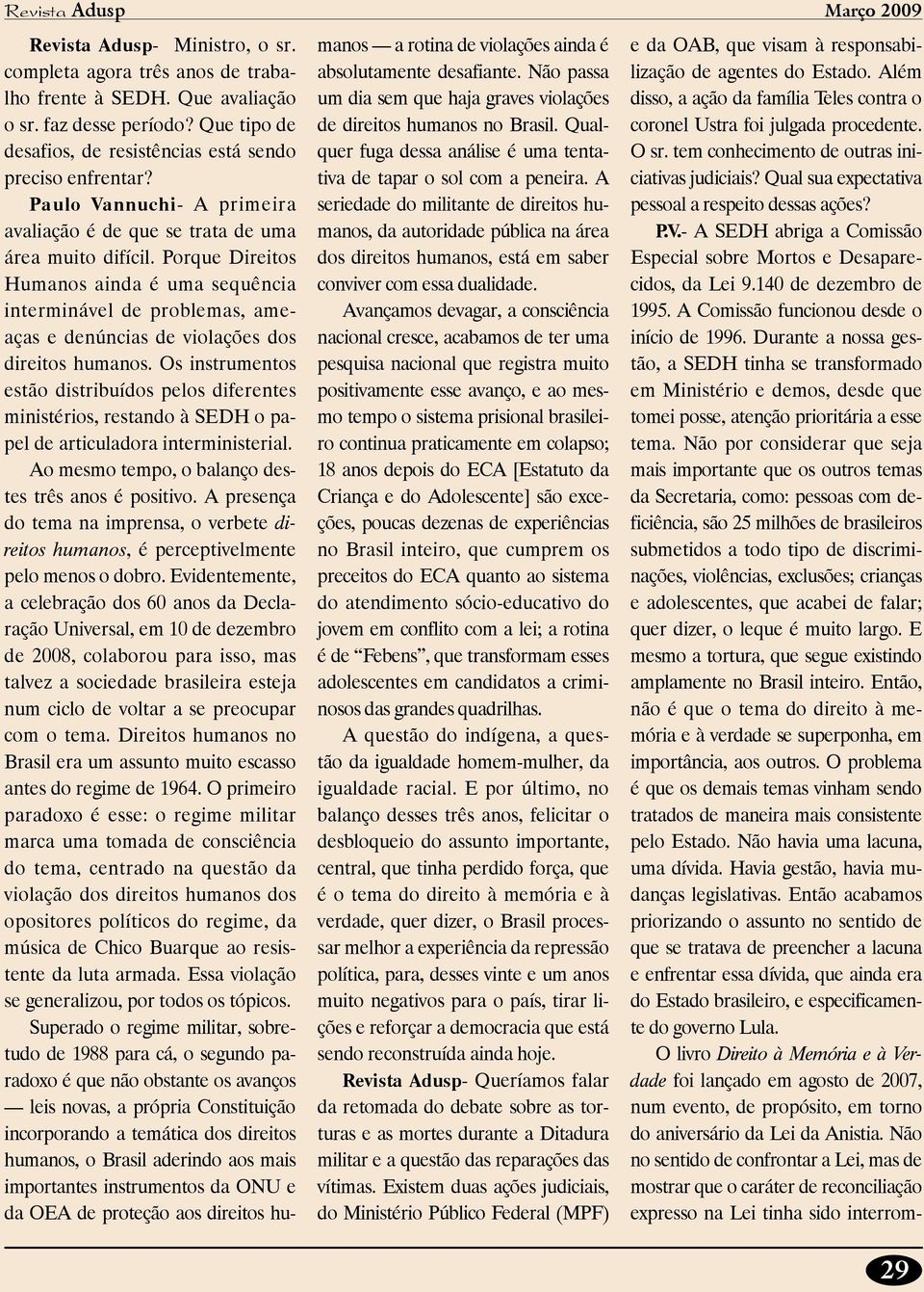 Porque Direitos Humanos ainda é uma sequência interminável de problemas, ameaças e denúncias de violações dos direitos humanos.