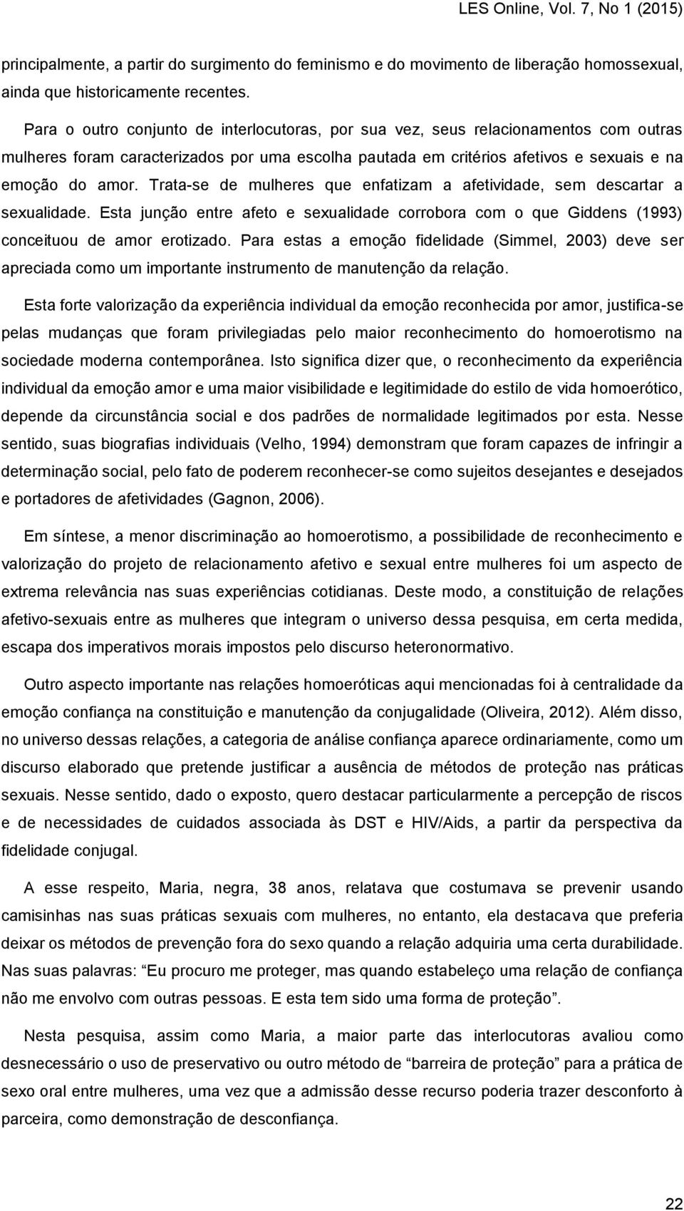 Trata-se de mulheres que enfatizam a afetividade, sem descartar a sexualidade. Esta junção entre afeto e sexualidade corrobora com o que Giddens (1993) conceituou de amor erotizado.