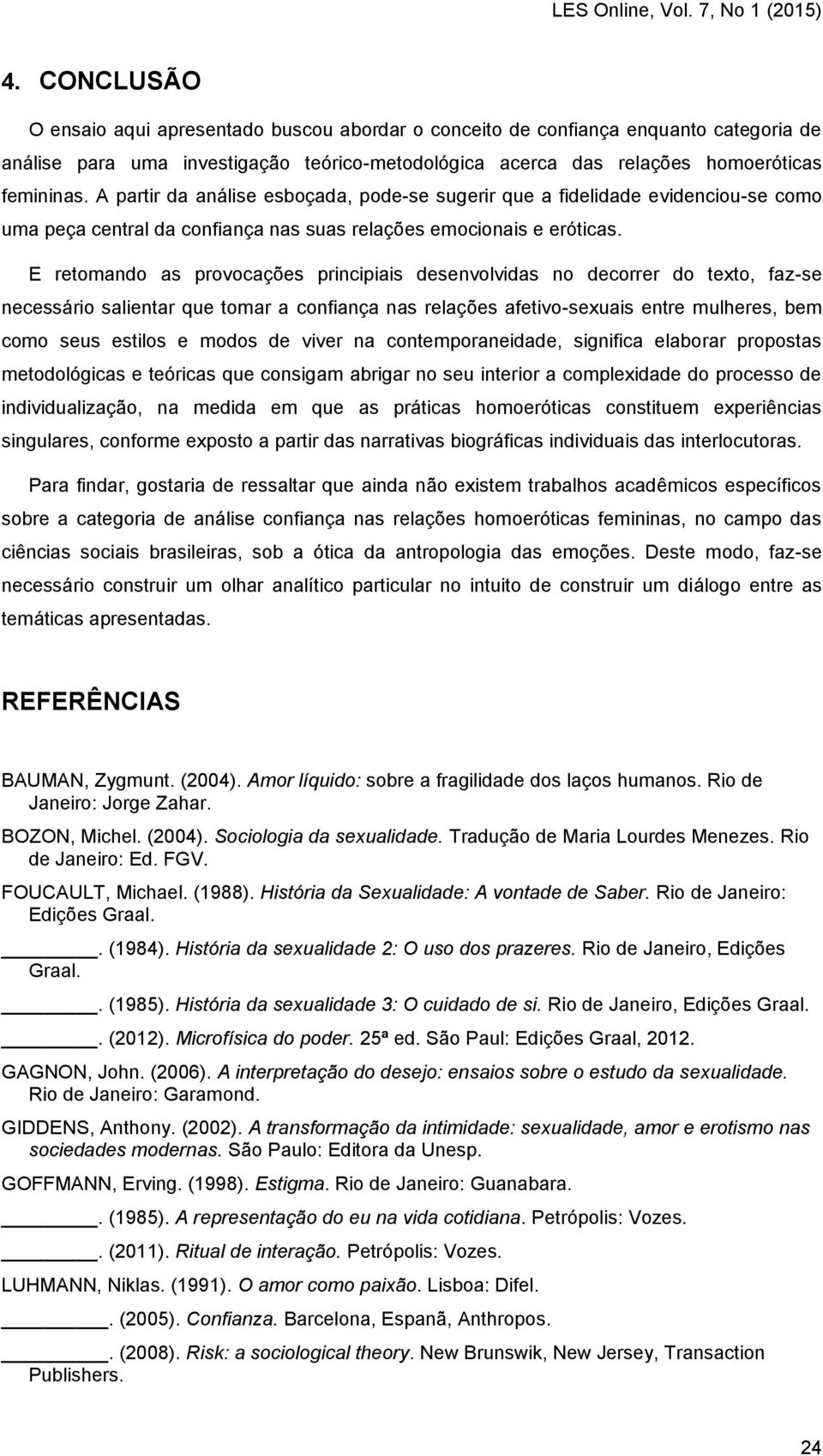 E retomando as provocações principiais desenvolvidas no decorrer do texto, faz-se necessário salientar que tomar a confiança nas relações afetivo-sexuais entre mulheres, bem como seus estilos e modos