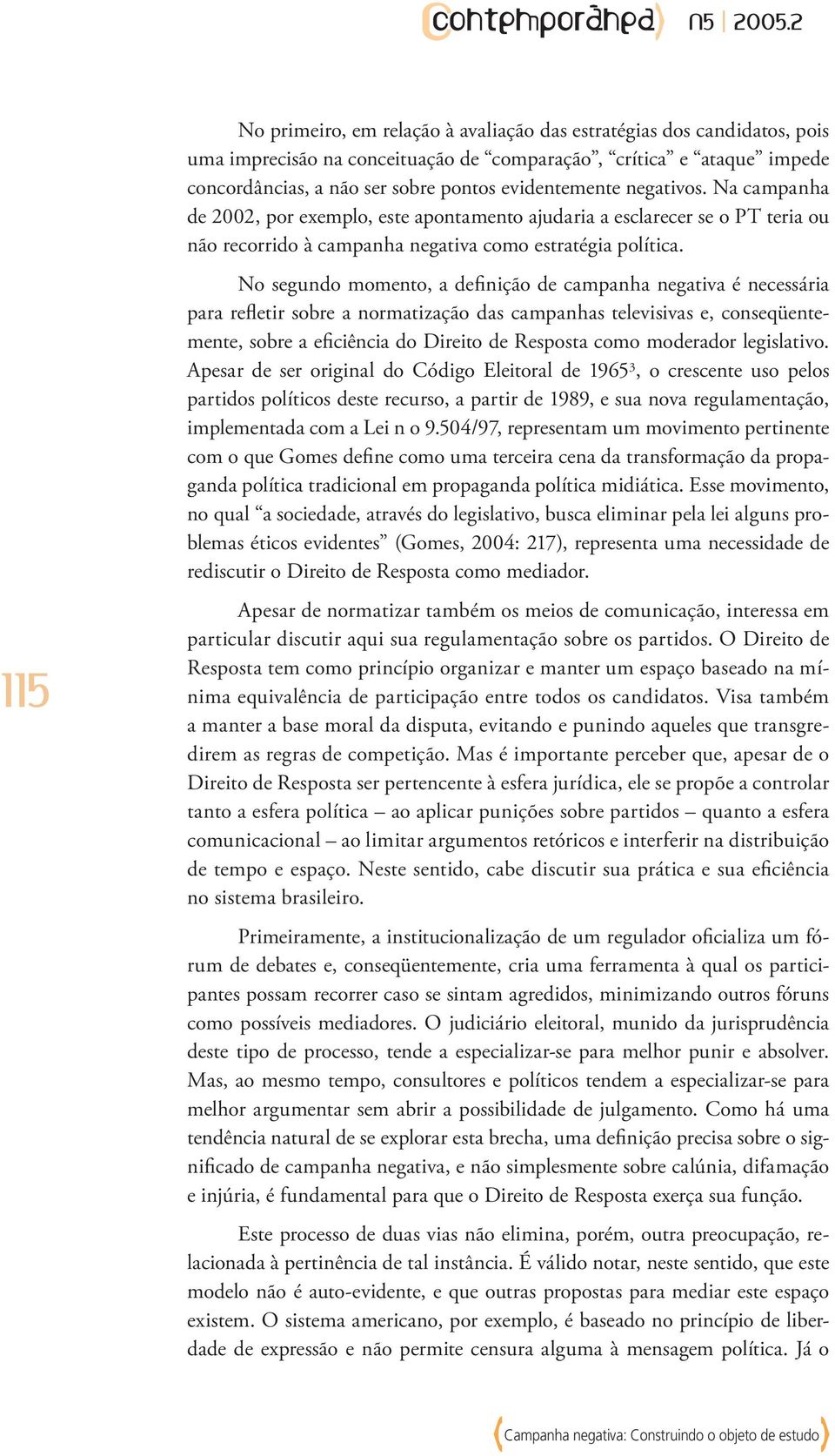 No segundo momento, a definição de campanha negativa é necessária para refletir sobre a normatização das campanhas televisivas e, conseqüentemente, sobre a eficiência do Direito de Resposta como