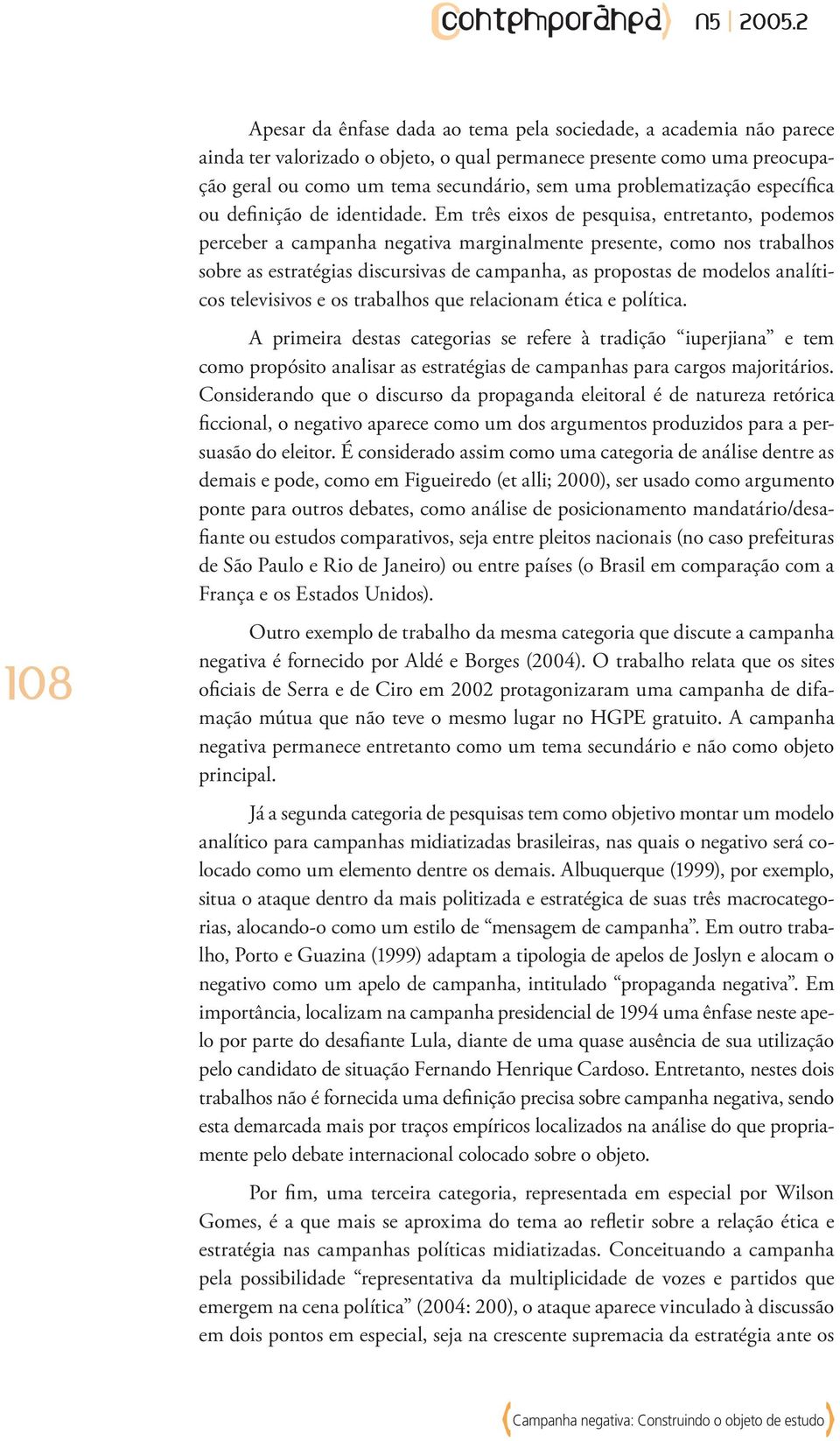 Em três eixos de pesquisa, entretanto, podemos perceber a campanha negativa marginalmente presente, como nos trabalhos sobre as estratégias discursivas de campanha, as propostas de modelos analíticos