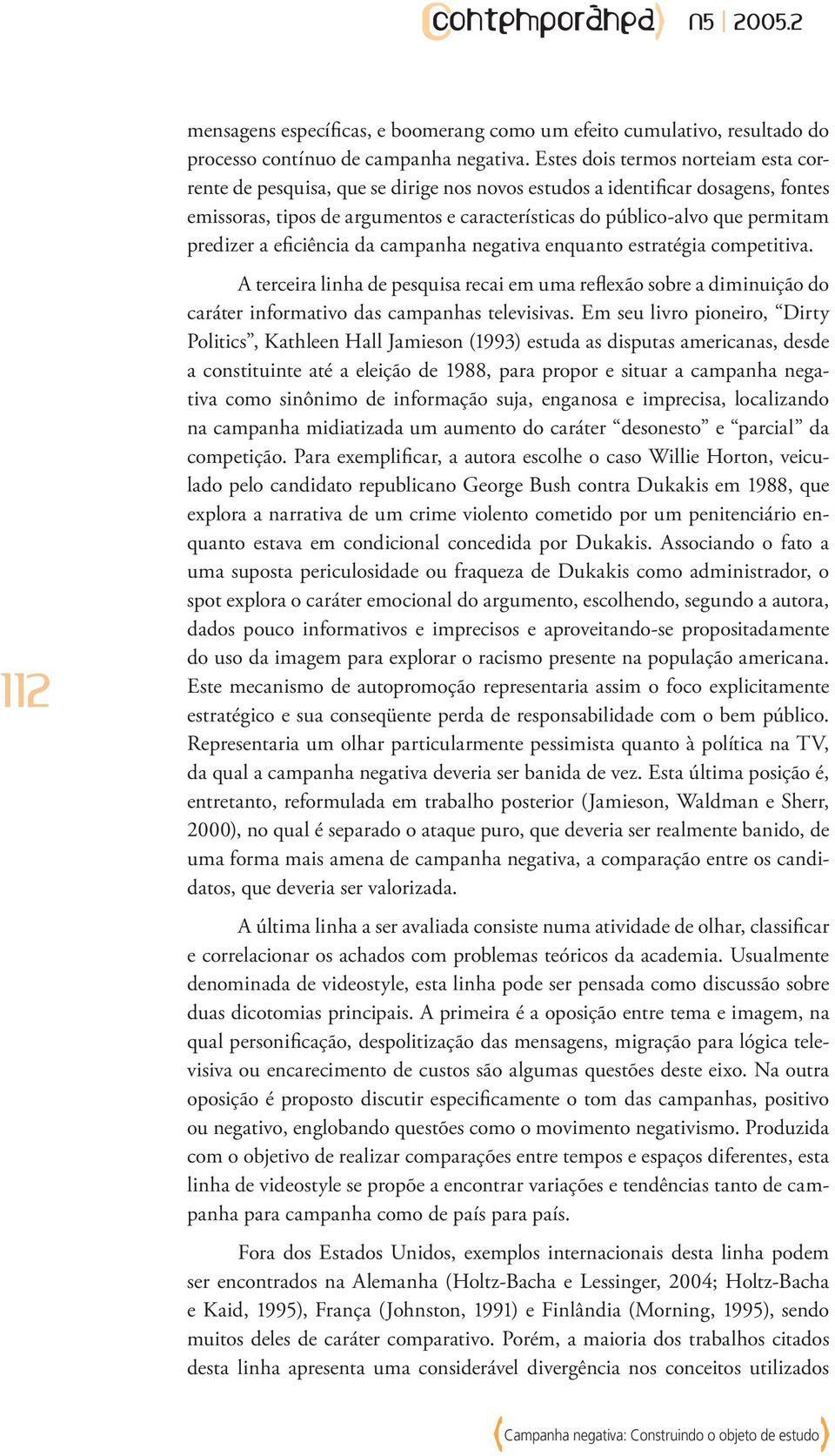 predizer a eficiência da campanha negativa enquanto estratégia competitiva. A terceira linha de pesquisa recai em uma reflexão sobre a diminuição do caráter informativo das campanhas televisivas.