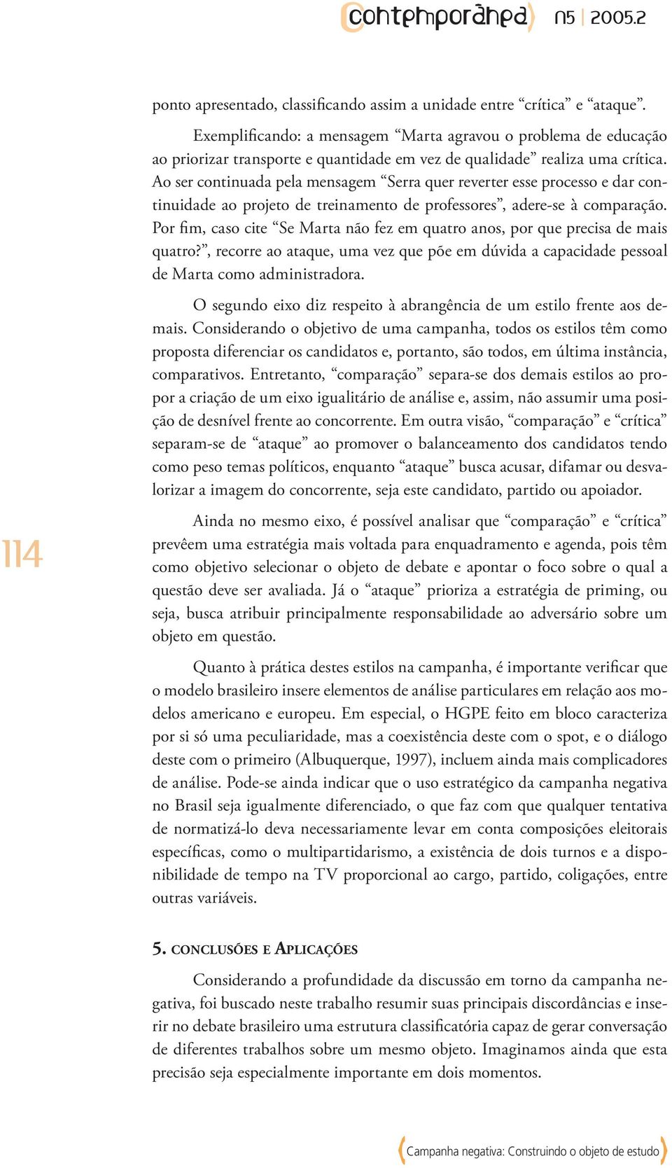 Ao ser continuada pela mensagem Serra quer reverter esse processo e dar continuidade ao projeto de treinamento de professores, adere-se à comparação.