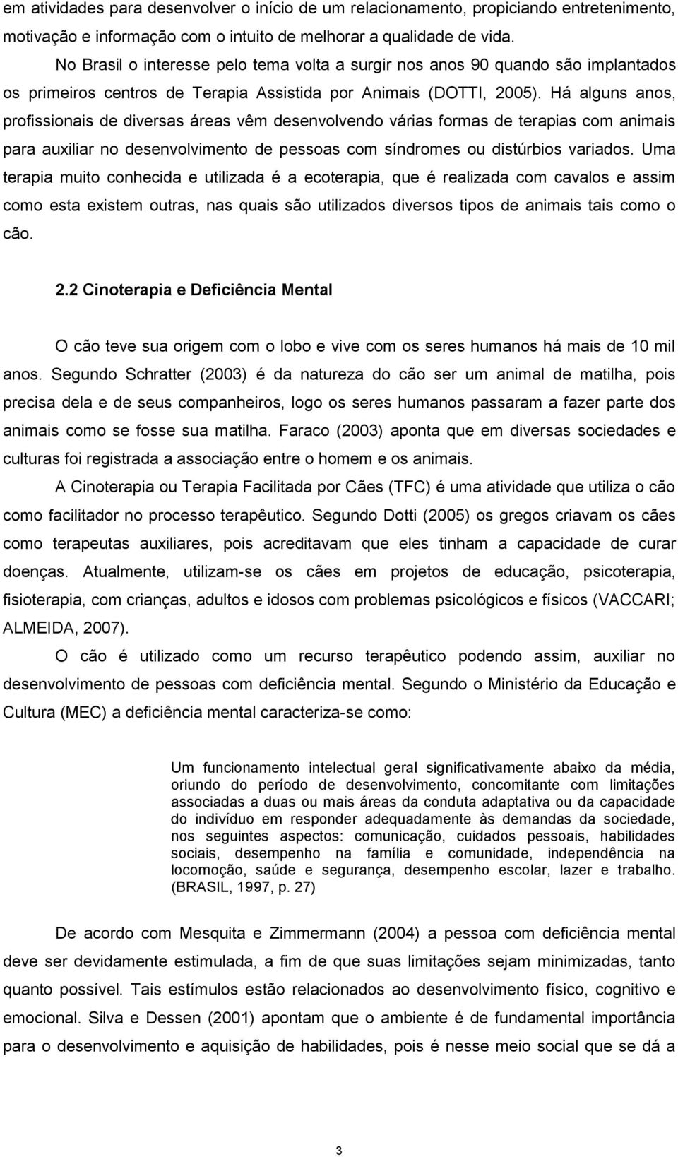 Há alguns anos, profissionais de diversas áreas vêm desenvolvendo várias formas de terapias com animais para auxiliar no desenvolvimento de pessoas com síndromes ou distúrbios variados.