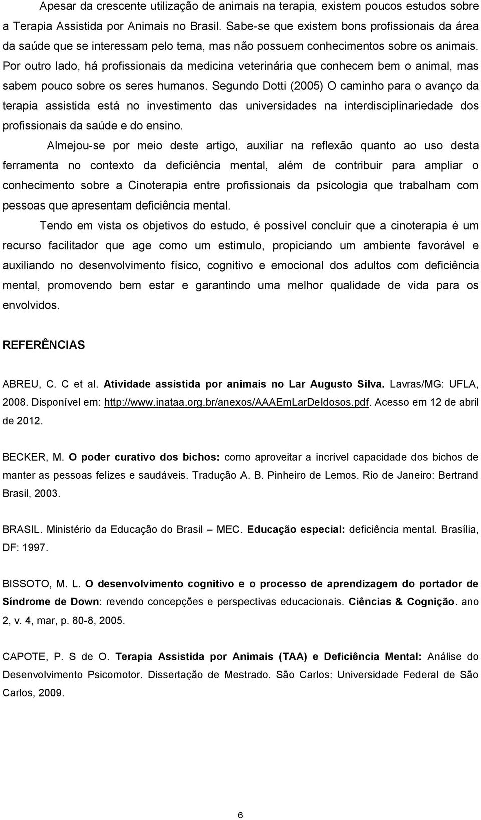 Por outro lado, há profissionais da medicina veterinária que conhecem bem o animal, mas sabem pouco sobre os seres humanos.