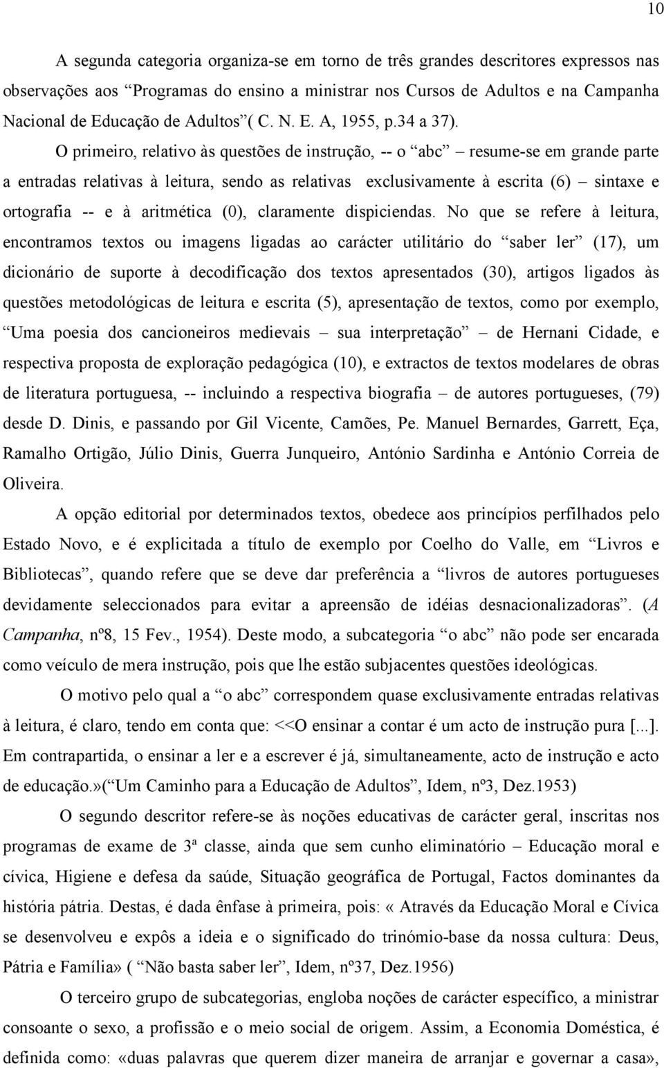 O primeiro, relativo às questões de instrução, -- o abc resume-se em grande parte a entradas relativas à leitura, sendo as relativas exclusivamente à escrita (6) sintaxe e ortografia -- e à