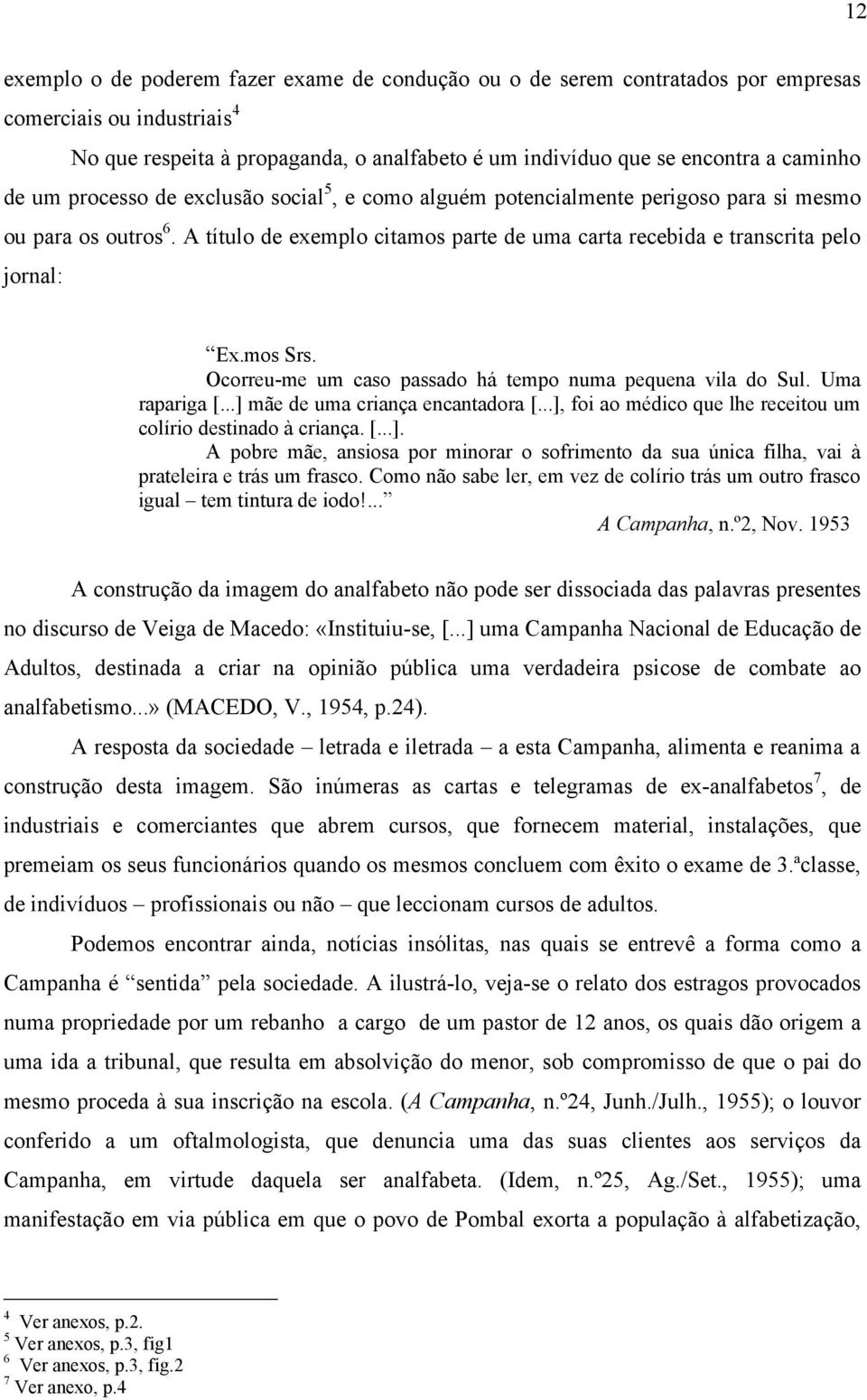 mos Srs. Ocorreu-me um caso passado há tempo numa pequena vila do Sul. Uma rapariga [...] mãe de uma criança encantadora [...], foi ao médico que lhe receitou um colírio destinado à criança. [...]. A pobre mãe, ansiosa por minorar o sofrimento da sua única filha, vai à prateleira e trás um frasco.