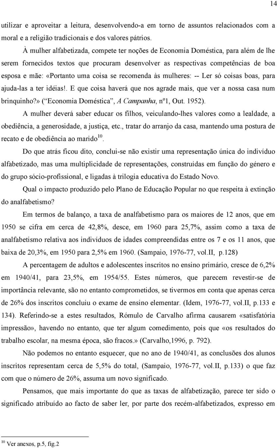 se recomenda às mulheres: -- Ler só coisas boas, para ajuda-las a ter idéias!. E que coisa haverá que nos agrade mais, que ver a nossa casa num brinquinho?» ( Economia Doméstica, A Campanha, nº1, Out.