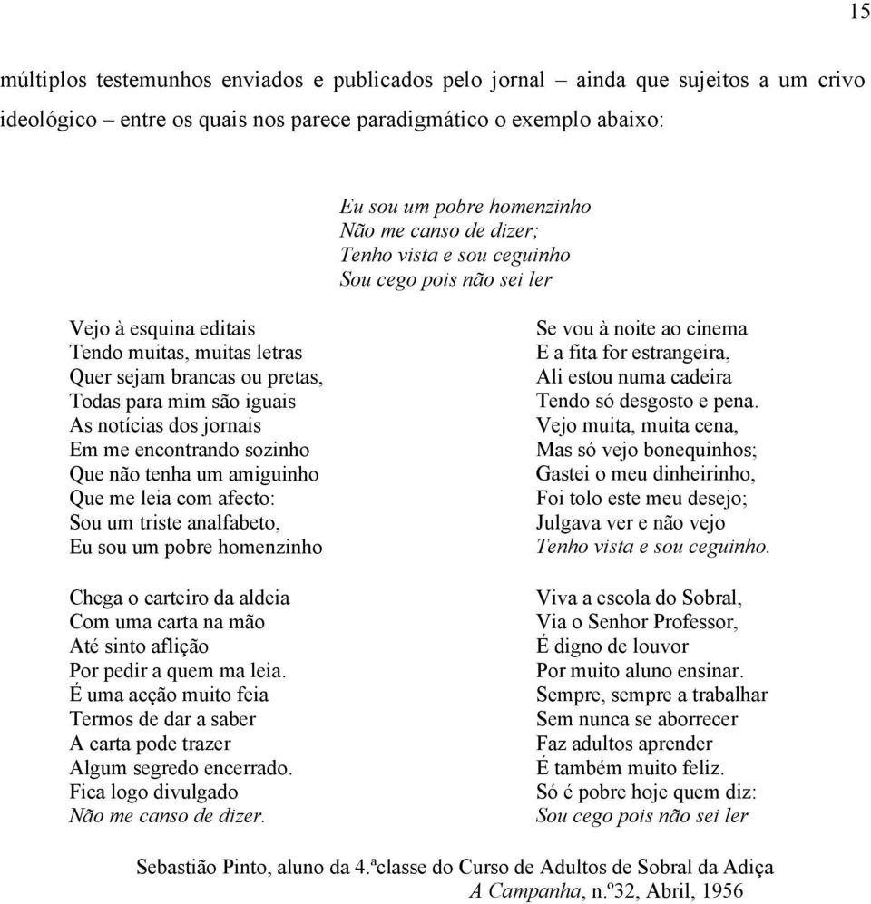 encontrando sozinho Que não tenha um amiguinho Que me leia com afecto: Sou um triste analfabeto, Eu sou um pobre homenzinho Chega o carteiro da aldeia Com uma carta na mão Até sinto aflição Por pedir