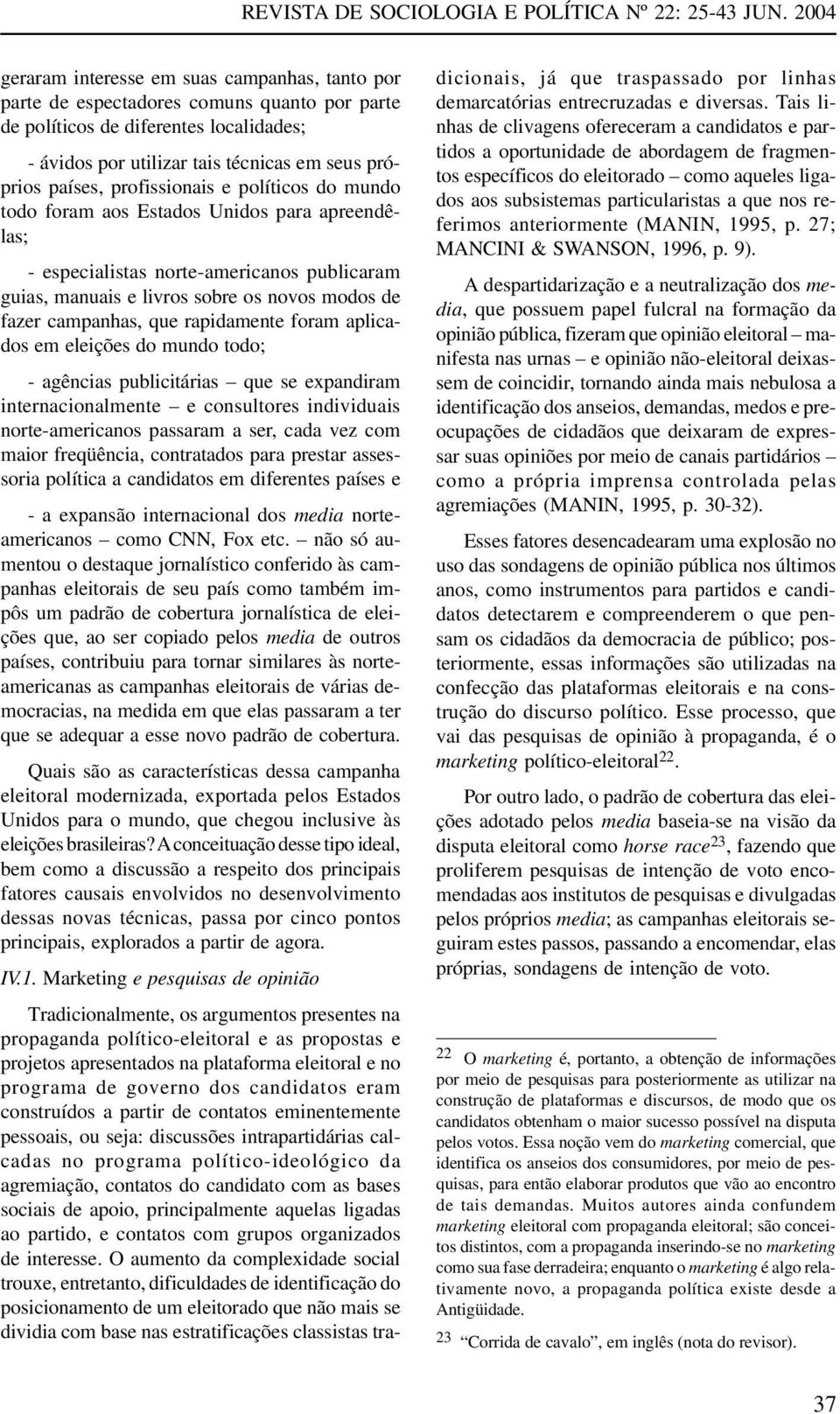 rapidamente foram aplicados em eleições do mundo todo; - agências publicitárias que se expandiram internacionalmente e consultores individuais norte-americanos passaram a ser, cada vez com maior