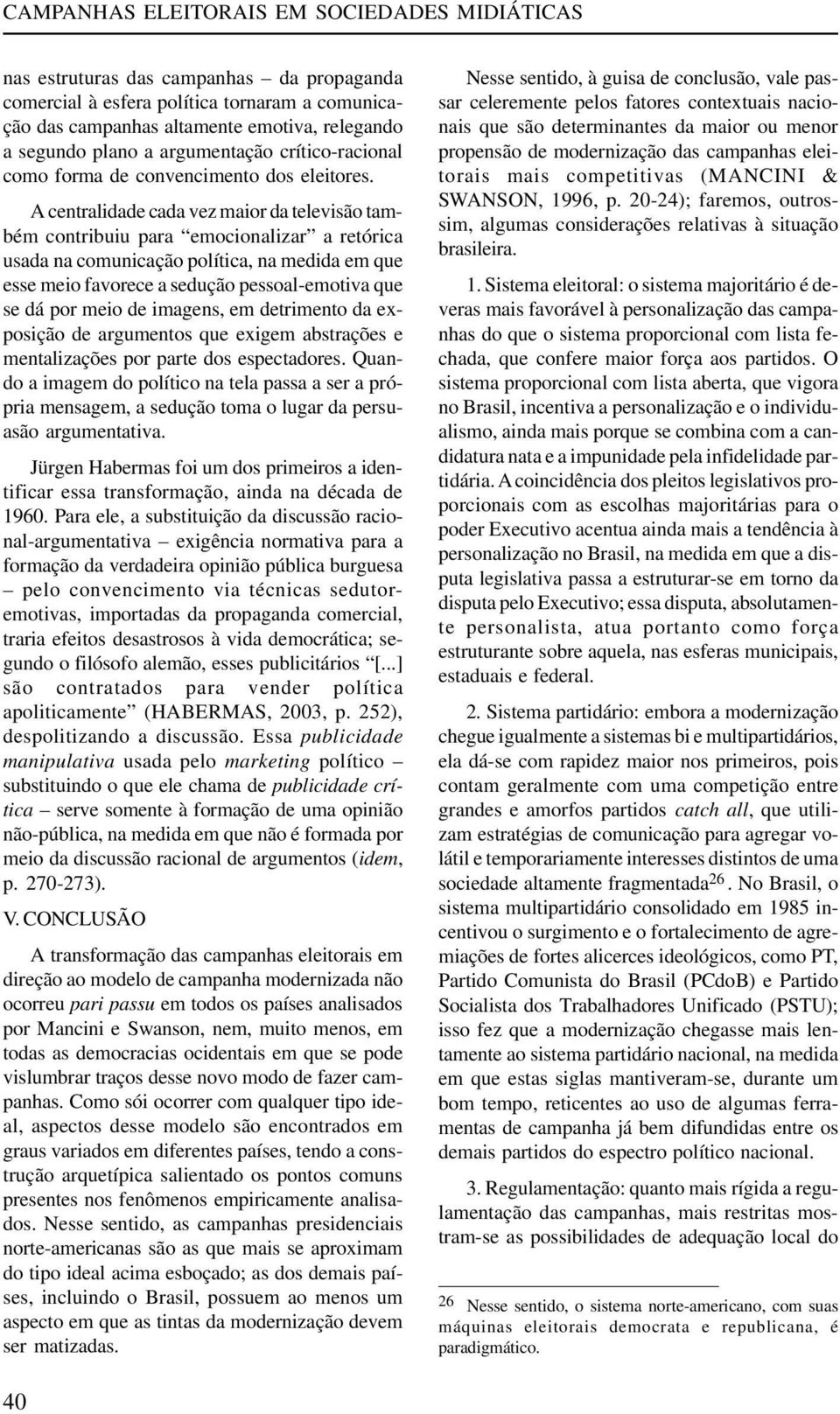 A centralidade cada vez maior da televisão também contribuiu para emocionalizar a retórica usada na comunicação política, na medida em que esse meio favorece a sedução pessoal-emotiva que se dá por