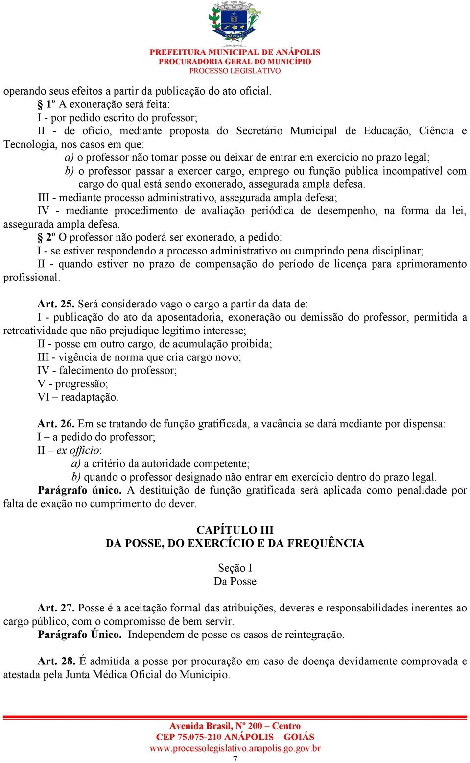 tomar posse ou deixar de entrar em exercício no prazo legal; b) o professor passar a exercer cargo, emprego ou função pública incompatível com cargo do qual está sendo exonerado, assegurada ampla