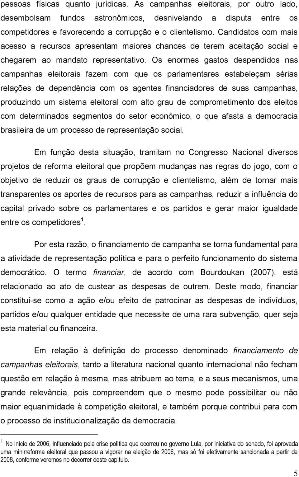 Os enormes gastos despendidos nas campanhas eleitorais fazem com que os parlamentares estabeleçam sérias relações de dependência com os agentes financiadores de suas campanhas, produzindo um sistema