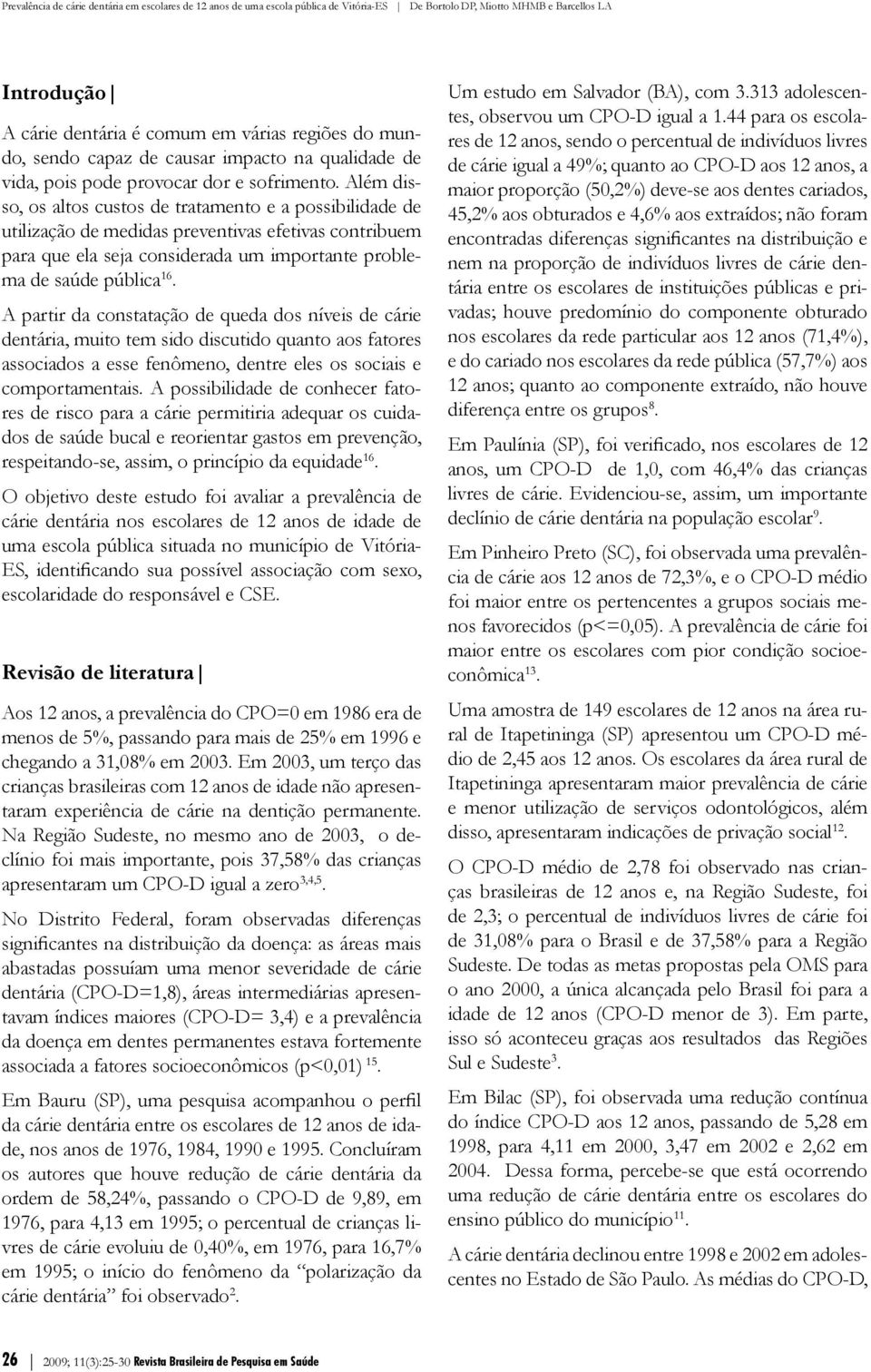 A partir da constatação de queda dos níveis de cárie dentária, muito tem sido discutido quanto aos fatores associados a esse fenômeno, dentre eles os sociais e comportamentais.