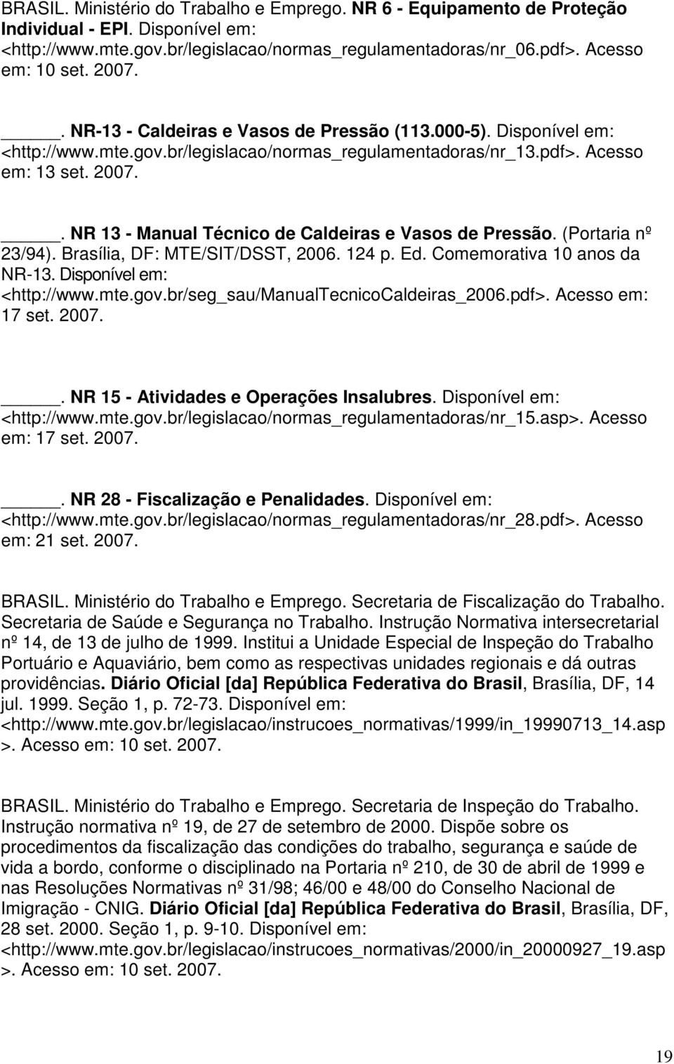 . NR 13 - Manual Técnico de Caldeiras e Vasos de Pressão. (Portaria nº 23/94). Brasília, DF: MTE/SIT/DSST, 2006. 124 p. Ed. Comemorativa 10 anos da NR-13. Disponível em: <http://www.mte.gov.