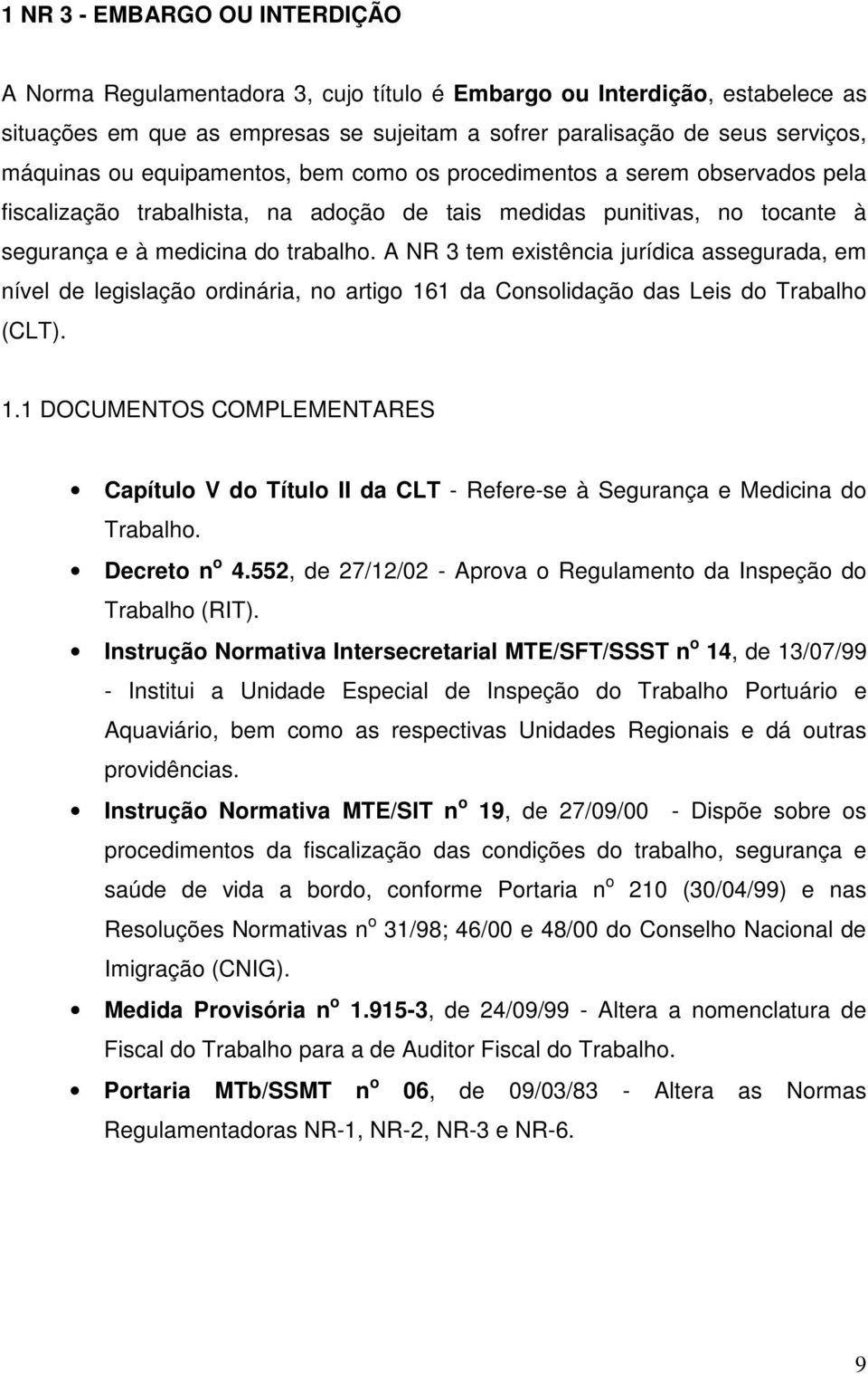 A NR 3 tem existência jurídica assegurada, em nível de legislação ordinária, no artigo 161 da Consolidação das Leis do Trabalho (CLT). 1.1 DOCUMENTOS COMPLEMENTARES Capítulo V do Título II da CLT - Refere-se à Segurança e Medicina do Trabalho.