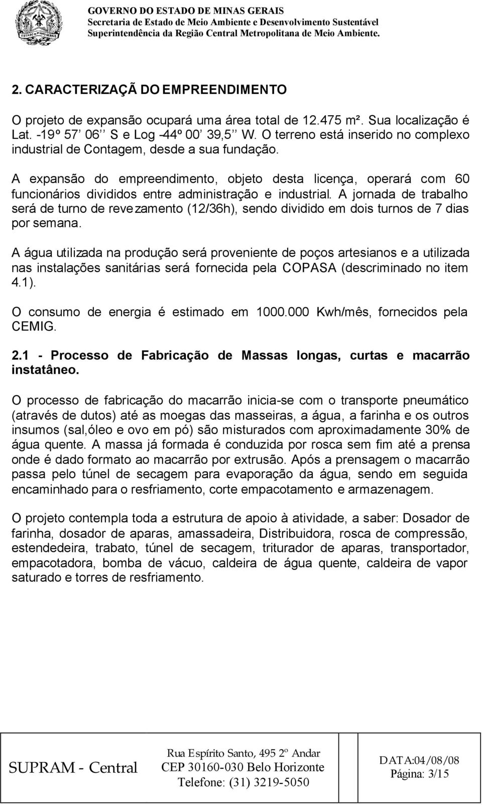 A jornada de trabalho será de turno de revezamento (12/36h), sendo dividido em dois turnos de 7 dias por semana.