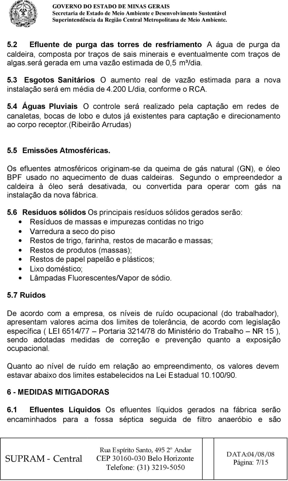 4 Águas Pluviais O controle será realizado pela captação em redes de canaletas, bocas de lobo e dutos já existentes para captação e direcionamento ao corpo receptor.(ribeirão Arrudas) 5.