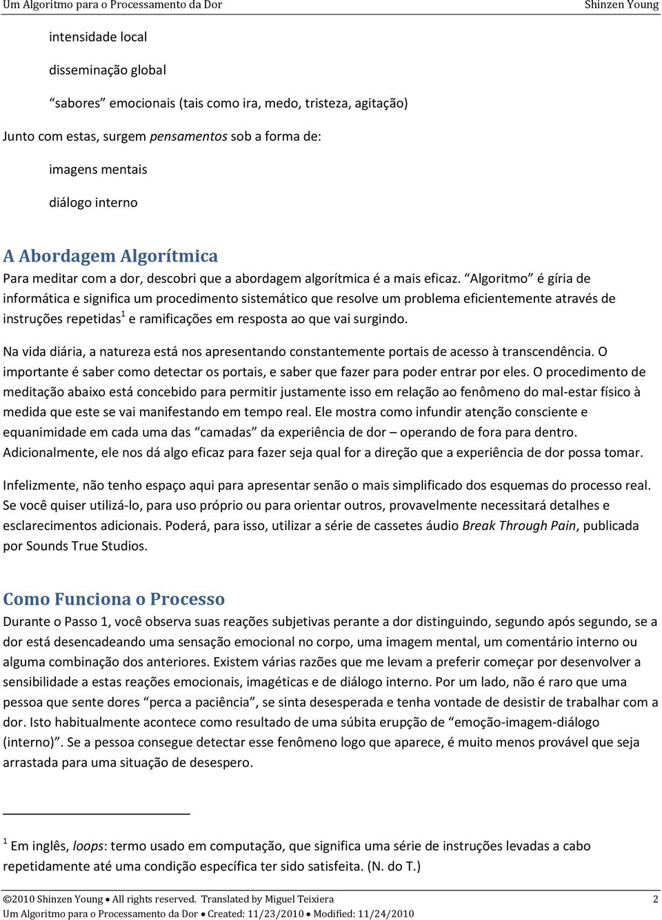 Algoritmo é gíria de informática e significa um procedimento sistemático que resolve um problema eficientemente através de instruções repetidas 1 e ramificações em resposta ao que vai surgindo.