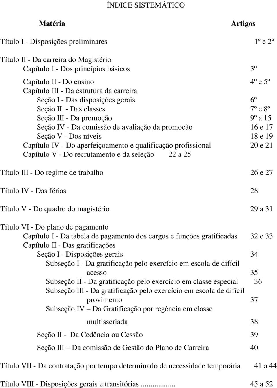 níveis 18 e 19 Capítulo IV - Do aperfeiçoamento e qualificação profissional 20 e 21 Capítulo V - Do recrutamento e da seleção 22 a 25 Título III - Do regime de trabalho 26 e 27 Título IV - Das férias