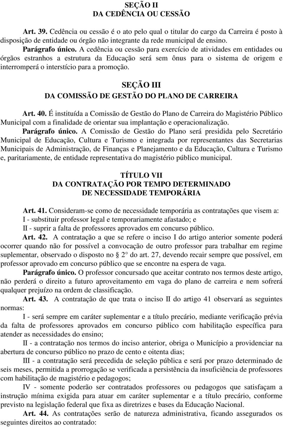 A cedência ou cessão para exercício de atividades em entidades ou órgãos estranhos a estrutura da Educação será sem ônus para o sistema de origem e interromperá o interstício para a promoção.