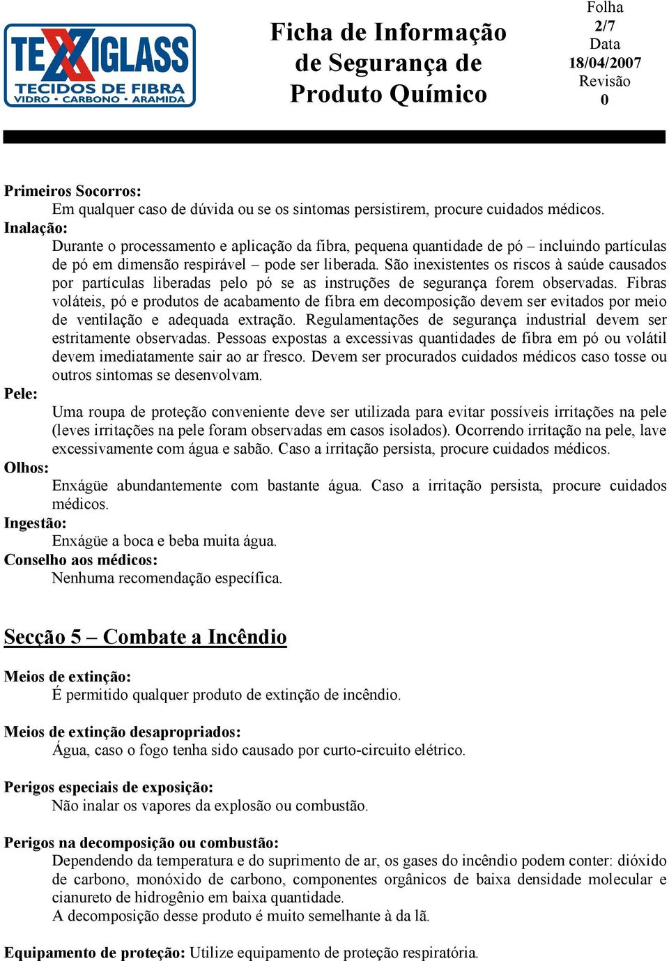 São inexistentes os riscos à saúde causados por partículas liberadas pelo pó se as instruções de segurança forem observadas.