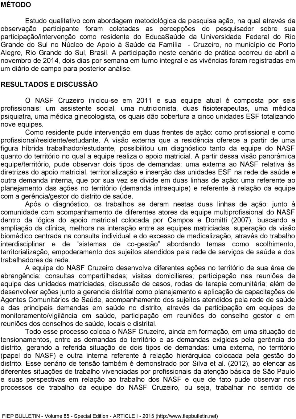 A participação neste cenário de prática ocorreu de abril a novembro de 2014, dois dias por semana em turno integral e as vivências foram registradas em um diário de campo para posterior análise.