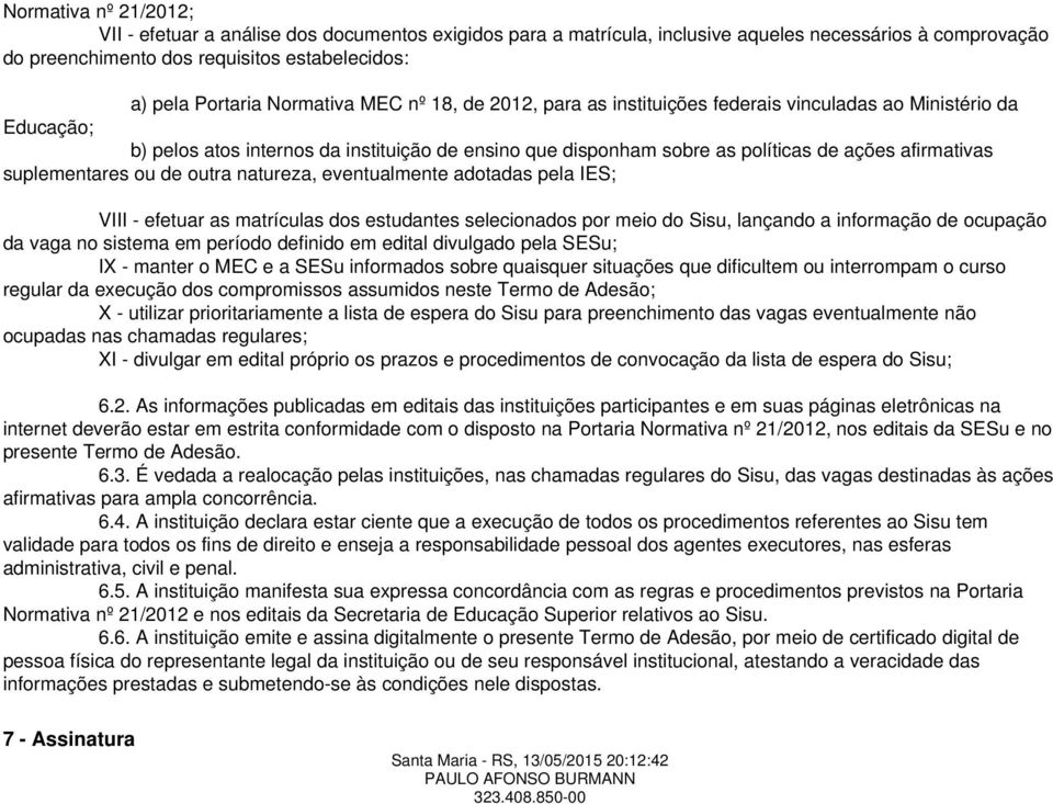 suplementares ou de outra natureza, eventualmente adotadas pela IES; VIII - efetuar as matrículas dos estudantes selecionados por meio do Sisu, lançando a informação de ocupação da vaga no sistema em