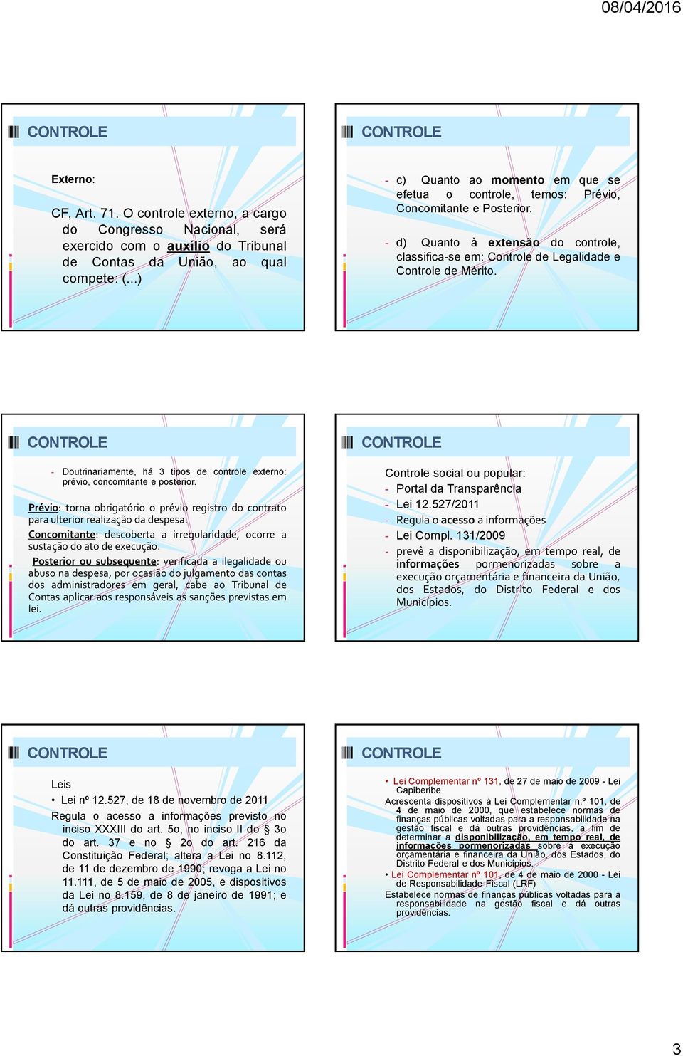 - Doutrinariamente, há 3 tipos de controle externo: prévio, concomitante e posterior. Prévio: torna obrigatório o prévio registro do contrato para ulterior realização da despesa.