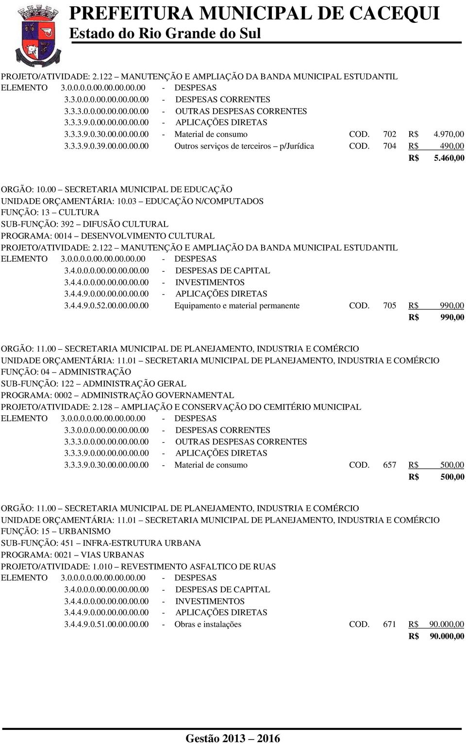 03 EDUCAÇÃO N/COMPUTADOS FUNÇÃO: 13 CULTURA SUB-FUNÇÃO: 392 DIFUSÃO CULTURAL PROGRAMA: 0014 DESENVOLVIMENTO CULTURAL PROJETO/ATIVIDADE: 2.122 MANUTENÇÃO E AMPLIAÇÃO DA BANDA MUNICIPAL ESTUDANTIL 3.4.0.0.0.00.00.00.00.00 - DESPESAS DE CAPITAL 3.