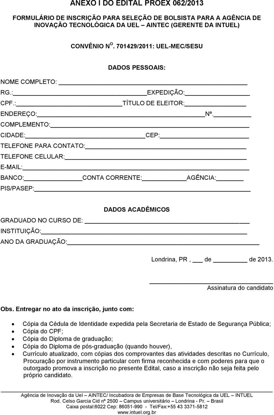 COMPLEMENTO: CIDADE: CEP: TELEFONE PARA CONTATO: TELEFONE CELULAR: E-MAIL: BANCO: CONTA CORRENTE: AGÊNCIA: PIS/PASEP: DADOS ACADÊMICOS GRADUADO NO CURSO DE: INSTITUIÇÃO: ANO DA GRADUAÇÃO: Londrina,