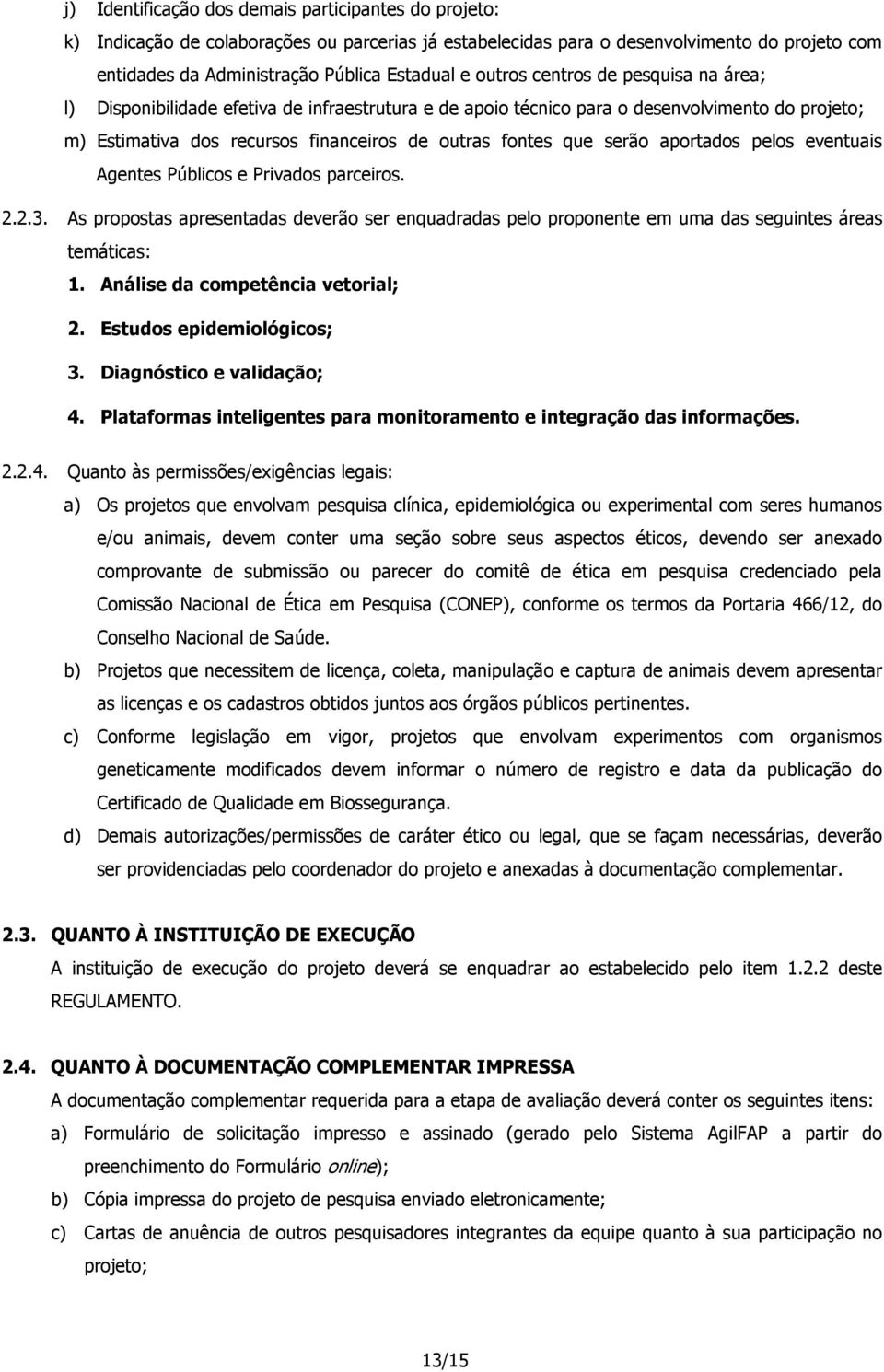 serão aportados pelos eventuais Agentes Públicos e Privados parceiros. 2.2.3. As propostas apresentadas deverão ser enquadradas pelo proponente em uma das seguintes áreas temáticas: 1.