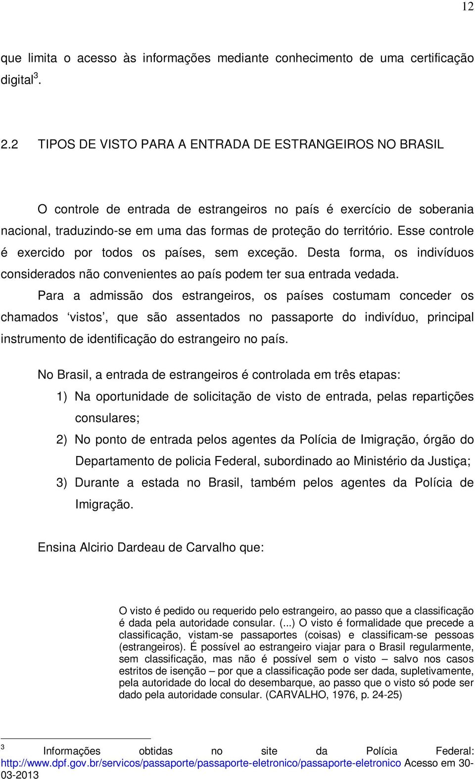 Esse controle é exercido por todos os países, sem exceção. Desta forma, os indivíduos considerados não convenientes ao país podem ter sua entrada vedada.