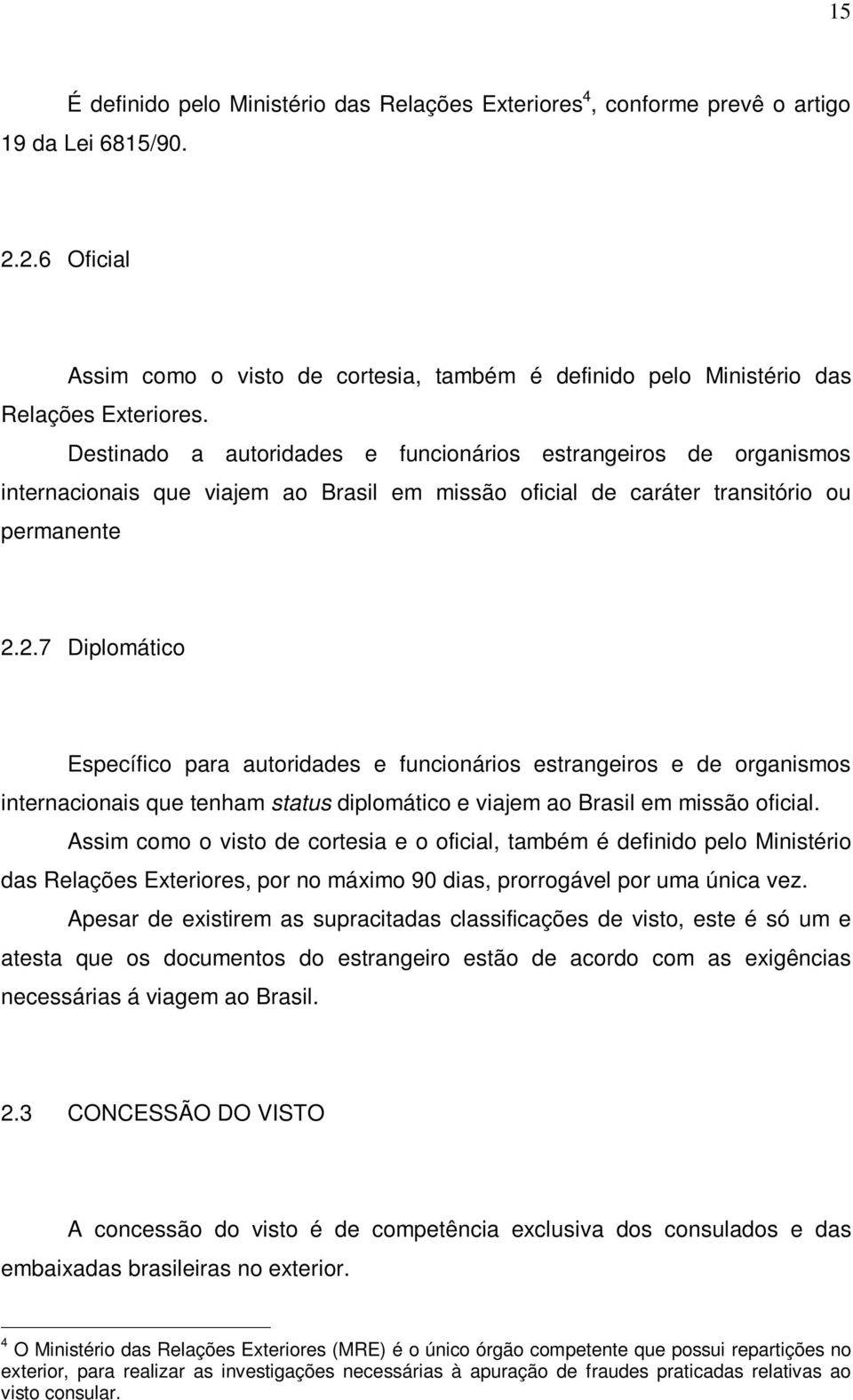 Destinado a autoridades e funcionários estrangeiros de organismos internacionais que viajem ao Brasil em missão oficial de caráter transitório ou permanente 2.