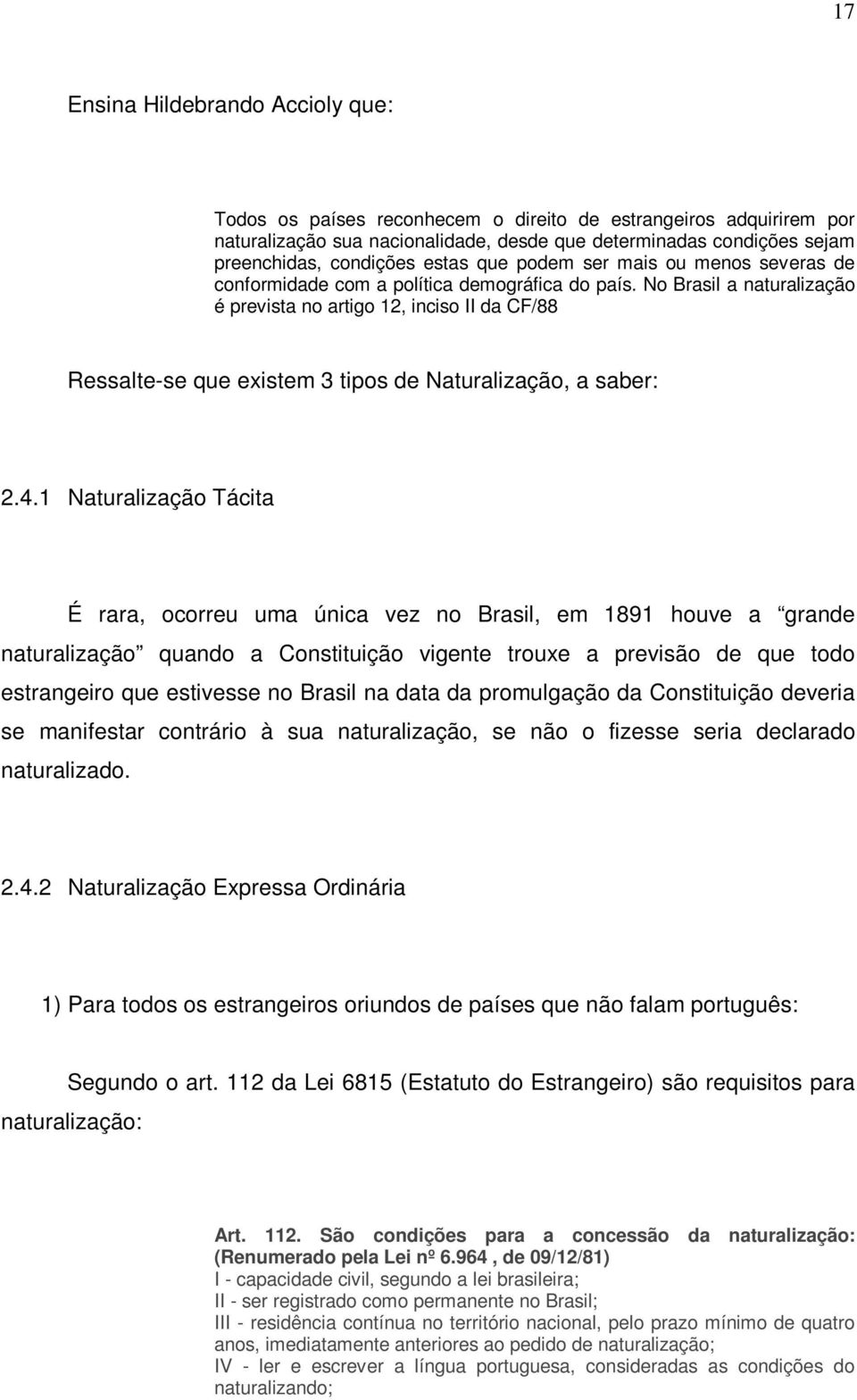No Brasil a naturalização é prevista no artigo 12, inciso II da CF/88 Ressalte-se que existem 3 tipos de Naturalização, a saber: 2.4.