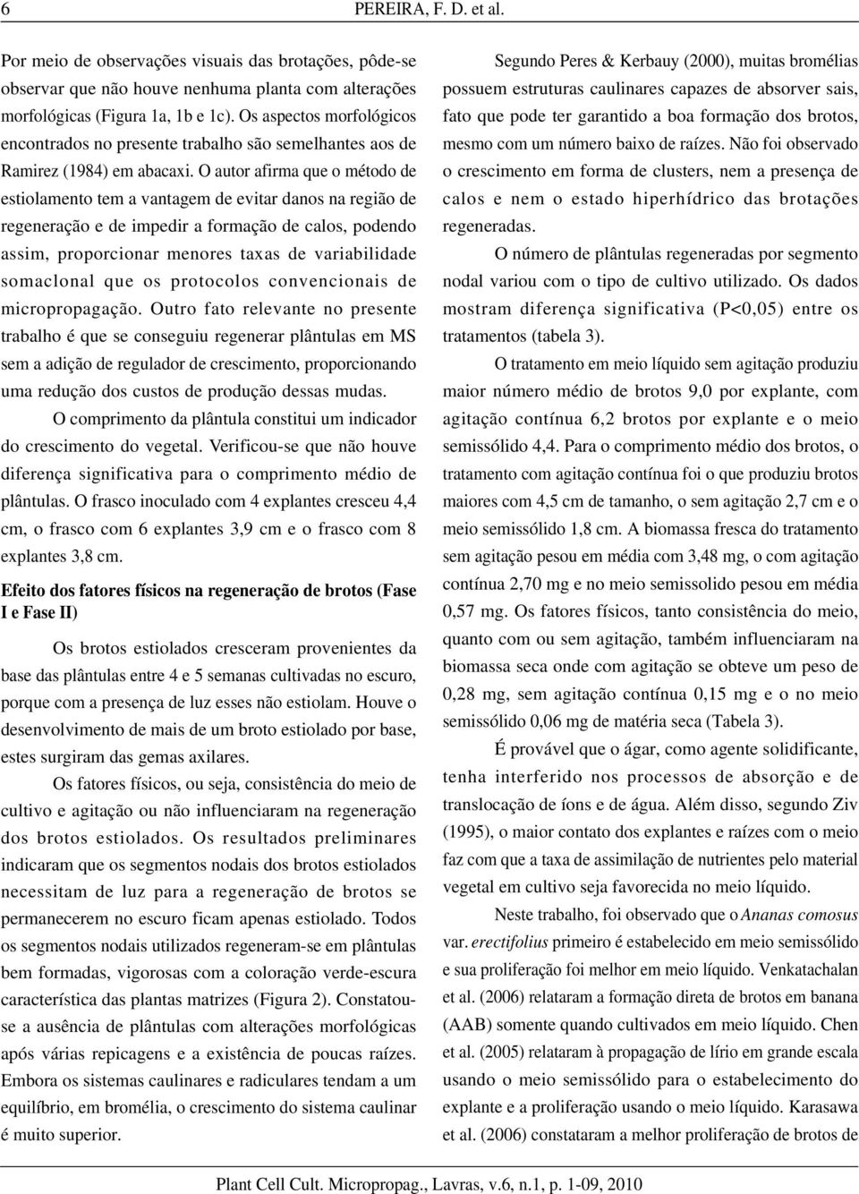 O autor afirma que o método de estiolamento tem a vantagem de evitar danos na região de regeneração e de impedir a formação de calos, podendo assim, proporcionar menores taxas de variabilidade