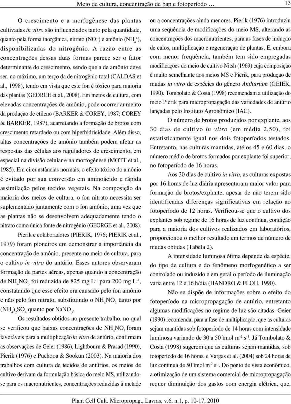 nitrogênio. A razão entre as concentrações dessas duas formas parece ser o fator determinante do crescimento, sendo que a de amônio deve ser, no máximo, um terço da de nitrogênio total (CALDAS et al.