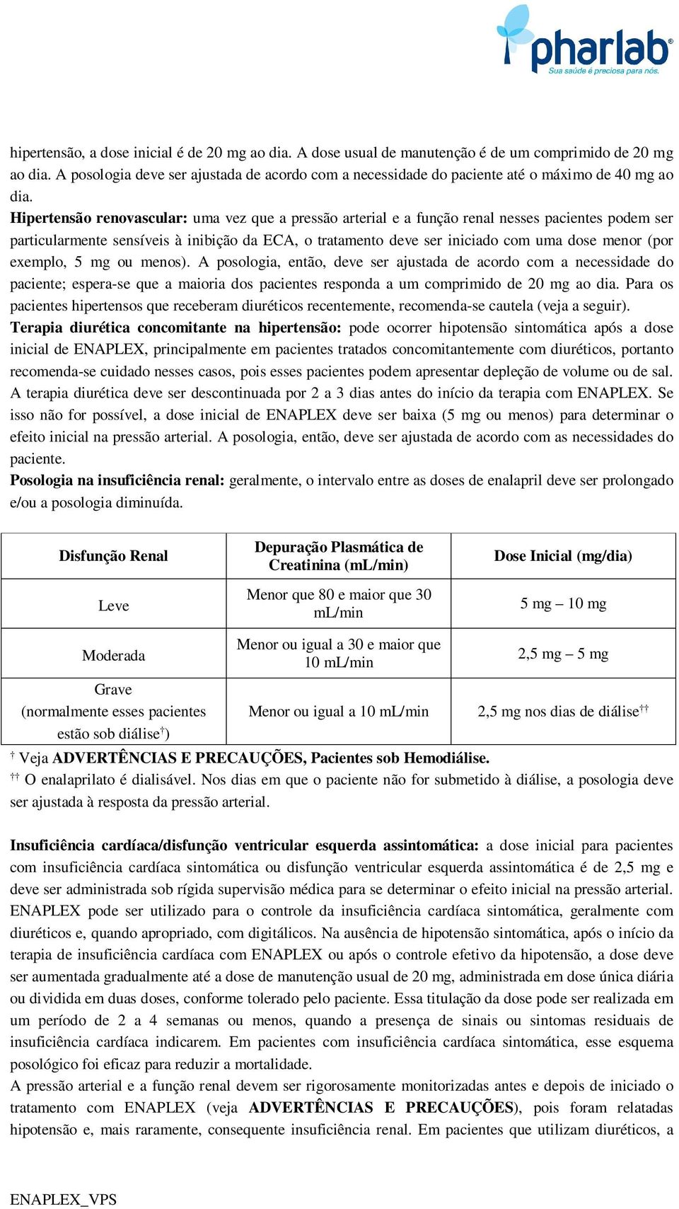 Hipertensão renovascular: uma vez que a pressão arterial e a função renal nesses pacientes podem ser particularmente sensíveis à inibição da ECA, o tratamento deve ser iniciado com uma dose menor