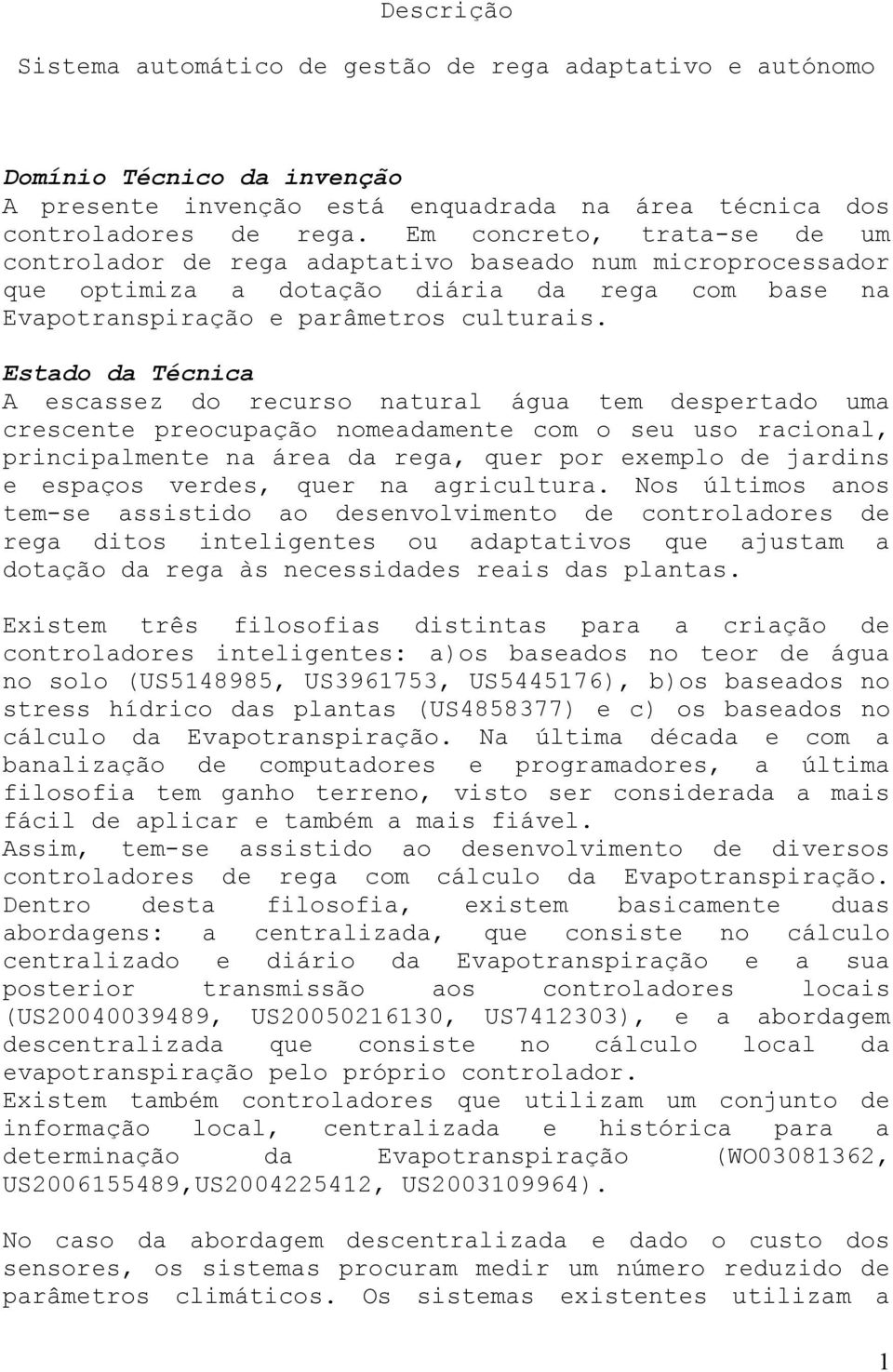 Estado da Técnica A escassez do recurso natural água tem despertado uma crescente preocupação nomeadamente com o seu uso racional, principalmente na área da rega, quer por exemplo de jardins e